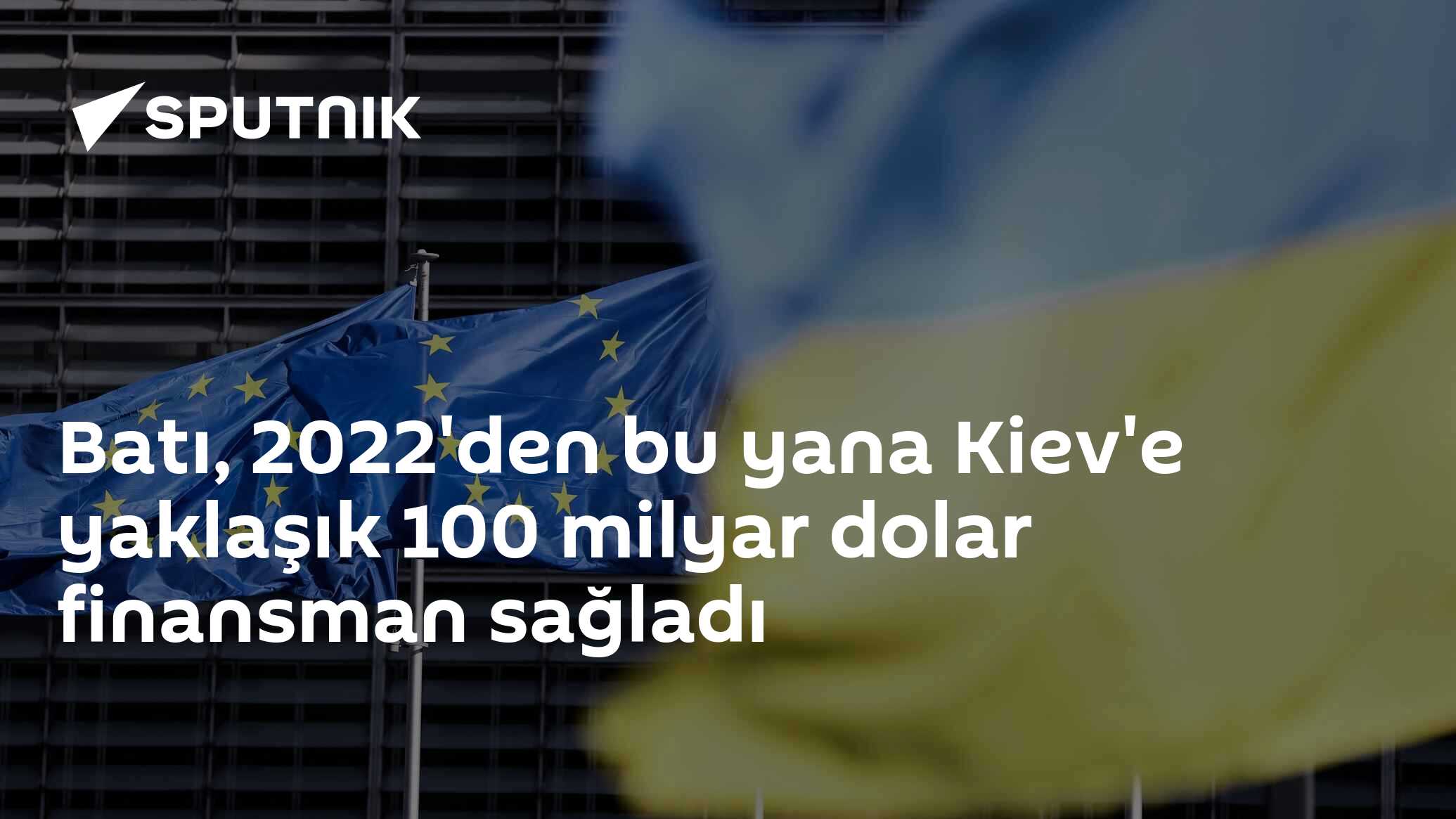 Batı, 2022'den bu yana Kiev'e yaklaşık 100 milyar dolar finansman sağladı