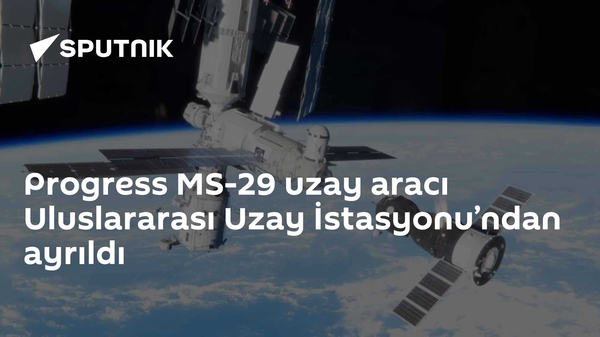Progress MS-29 uzay aracı Uluslararası Uzay İstasyonu’ndan ayrıldı - 01 ...