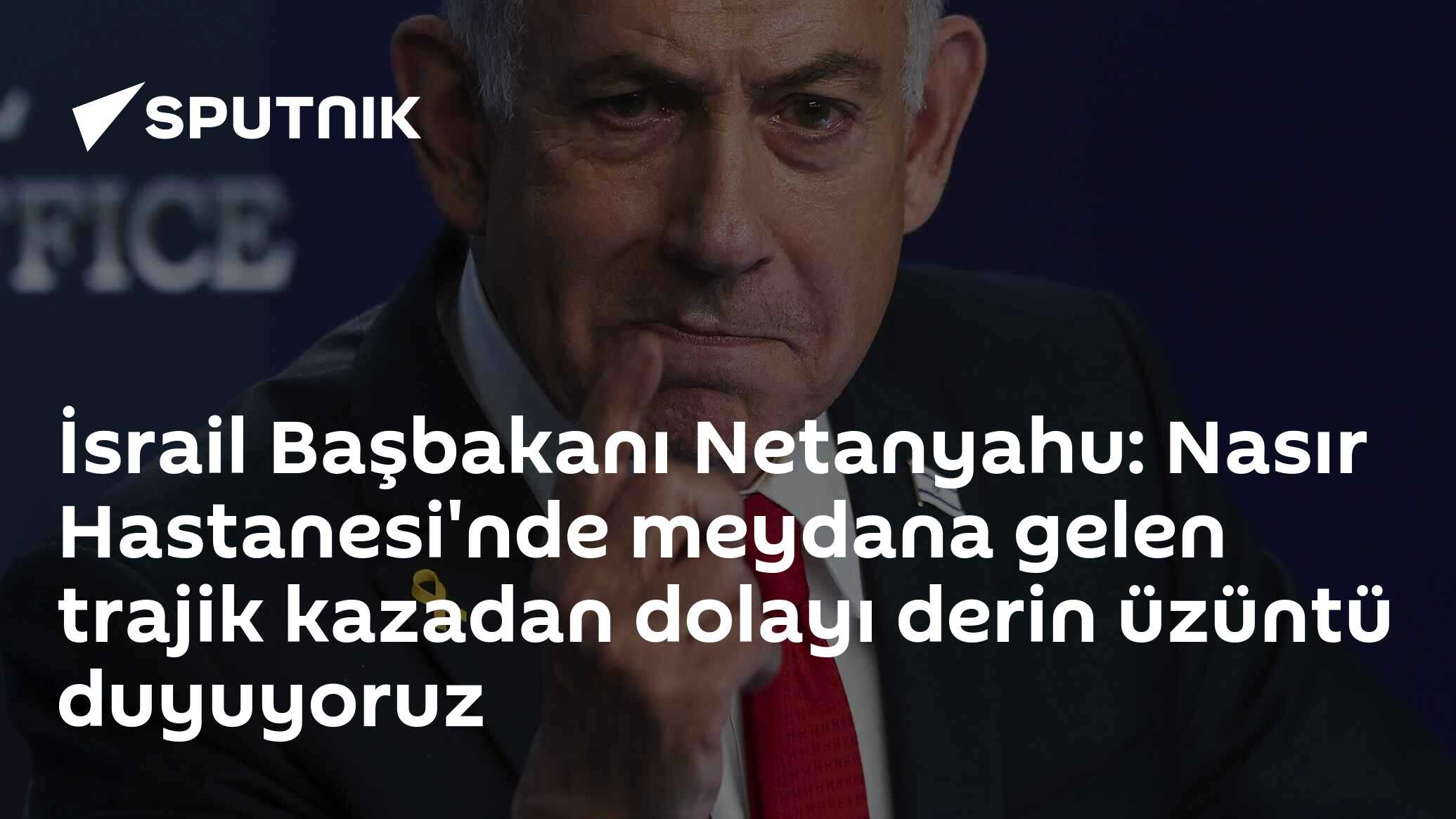İsrail Başbakanı Netanyahu: Nasır Hastanesi'nde meydana gelen trajik kazadan dolayı derin üzüntü duyuyoruz