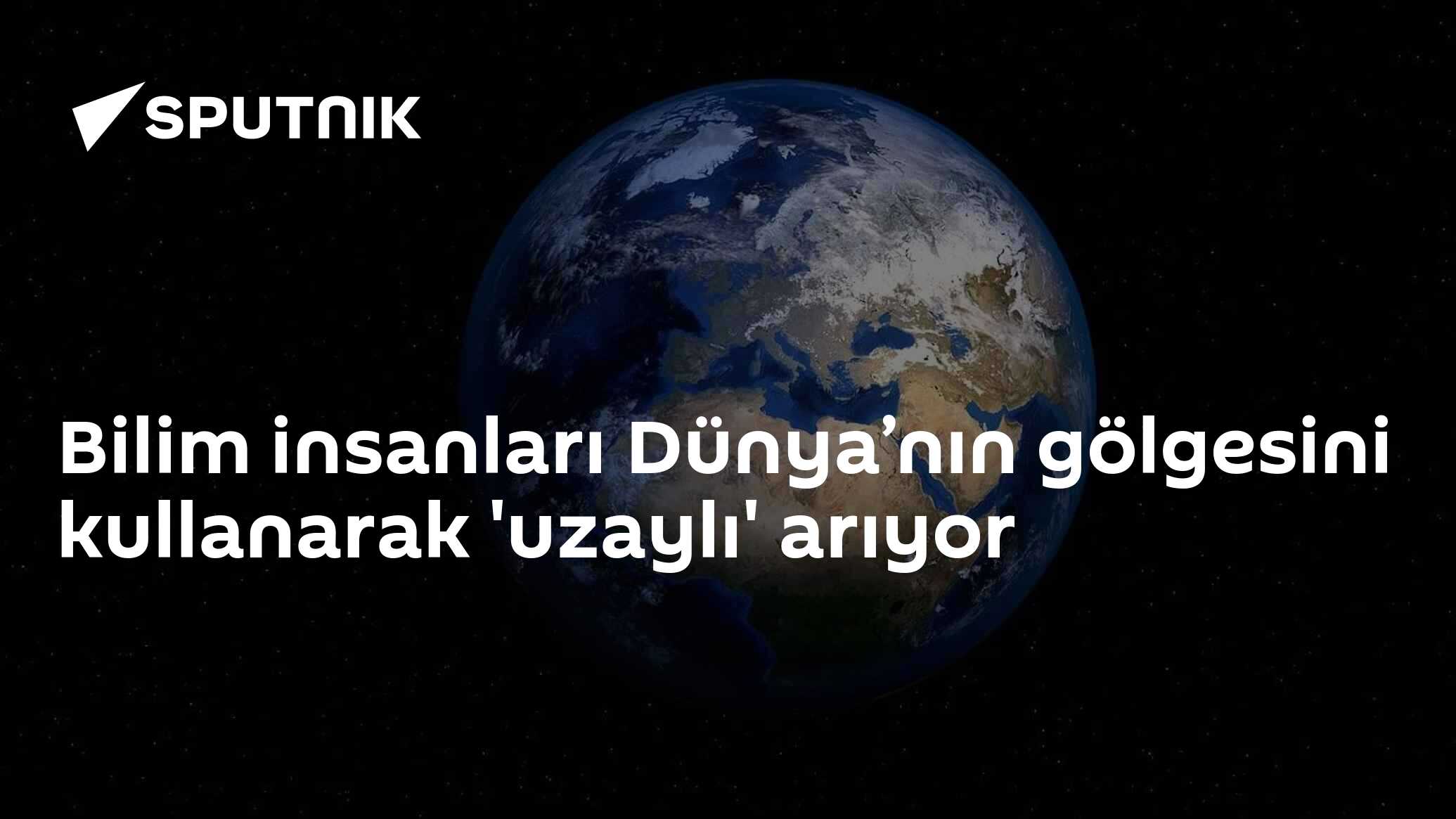 Bilim insanları Dünya’nın gölgesini kullanarak 'uzaylı' arıyor