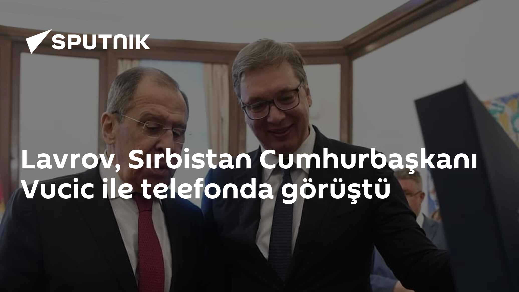 Lavrov, Sırbistan Cumhurbaşkanı Vucic ile telefonda görüştü