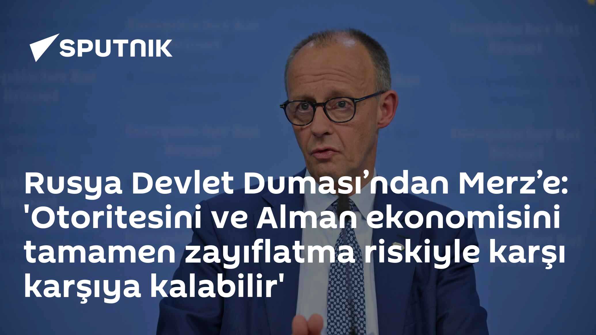 Rusya Devlet Duması’ndan Merz’e: 'Otoritesini ve Alman ekonomisini tamamen zayıflatma riskiyle karşı karşıya kalabilir'