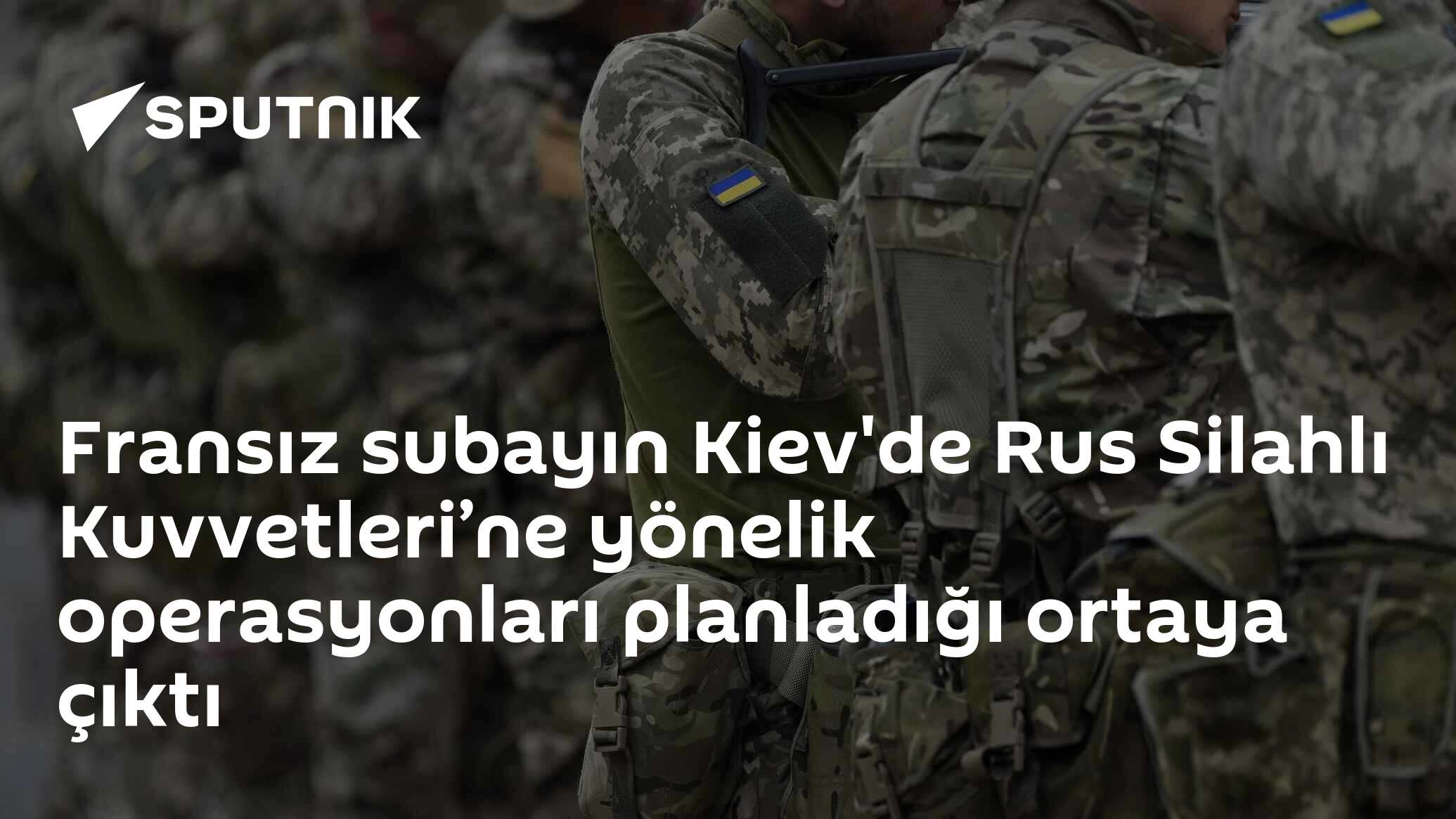 Fransız subayın Kiev'de Rus Silahlı Kuvvetleri’ne yönelik operasyonları planladığı ortaya çıktı