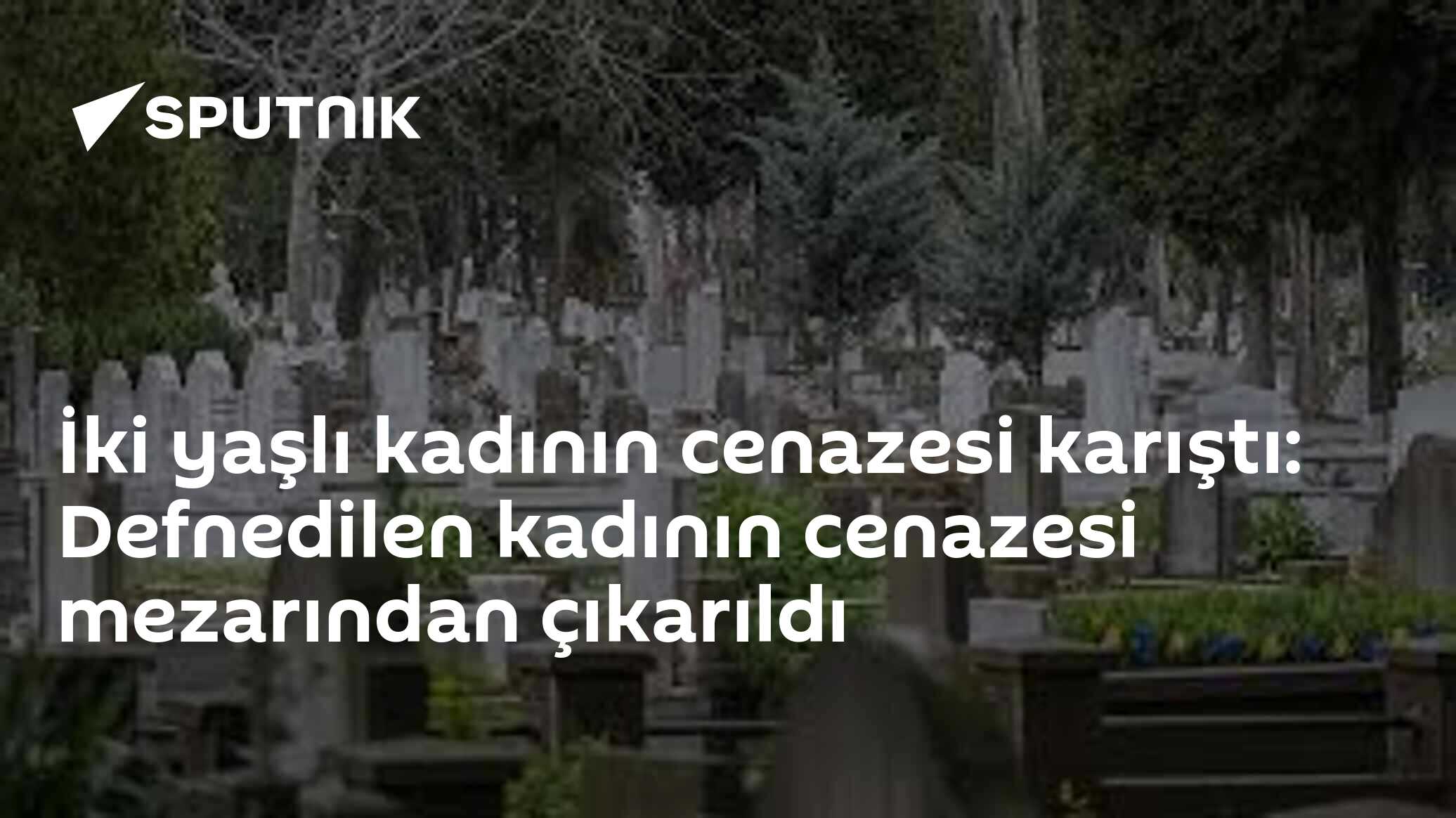 İki yaşlı kadının cenazesi karıştı: Defnedilen kadının cenazesi mezarından çıkarıldı