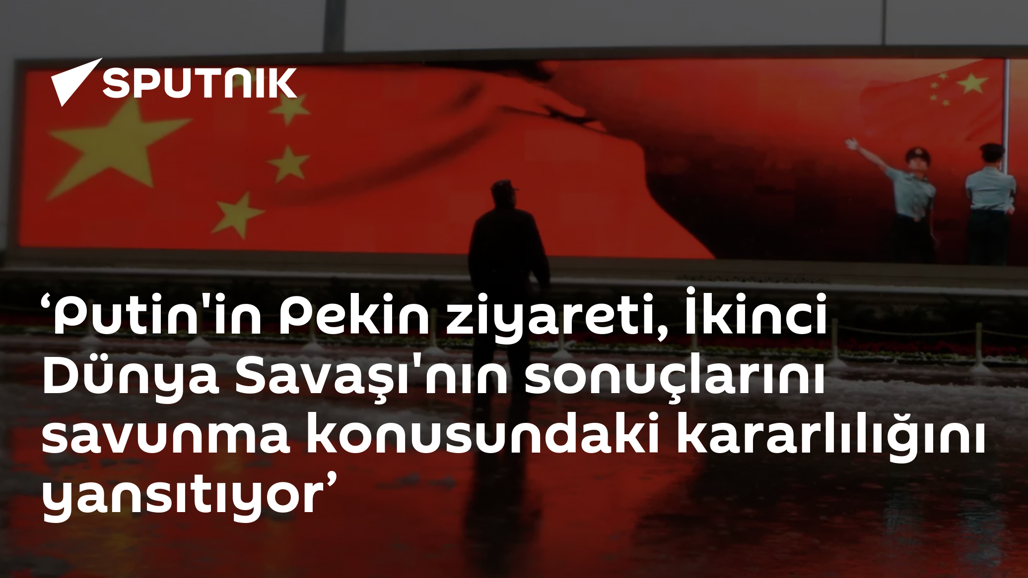 ‘Putin'in Pekin ziyareti, İkinci Dünya Savaşı'nın sonuçlarını savunma konusundaki kararlılığını yansıtıyor’