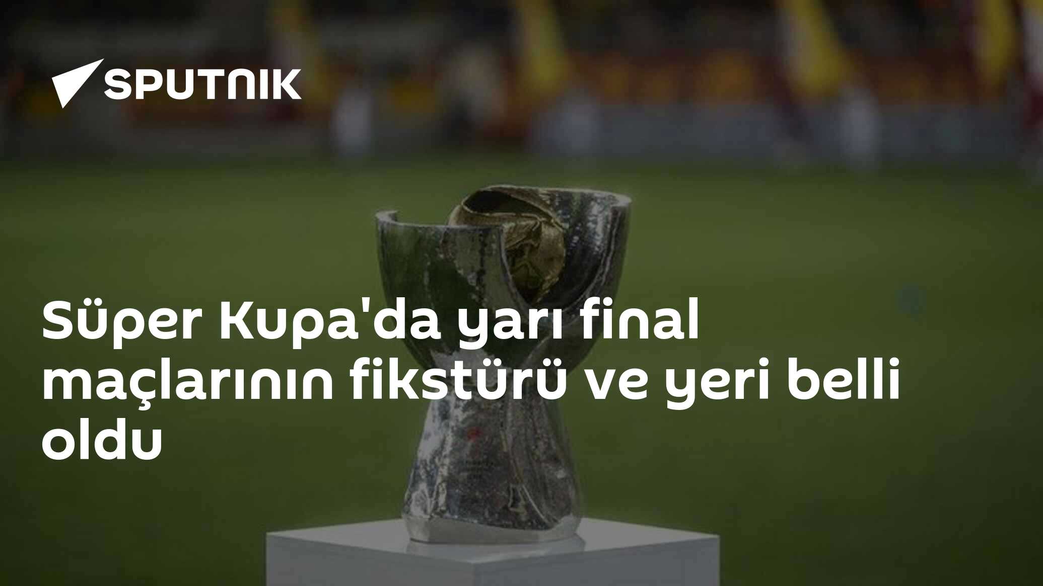 Süper Kupa'da yarı final maçlarının fikstürü ve yeri belli oldu