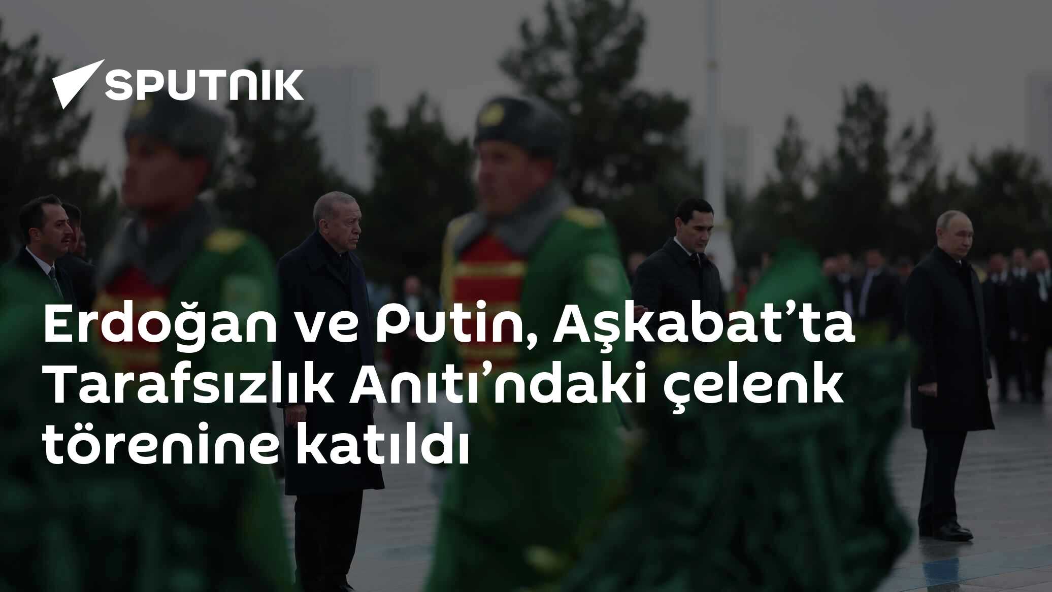 Erdoğan ve Putin, Aşkabat’ta Tarafsızlık Anıtı’ndaki çelenk törenine katıldı