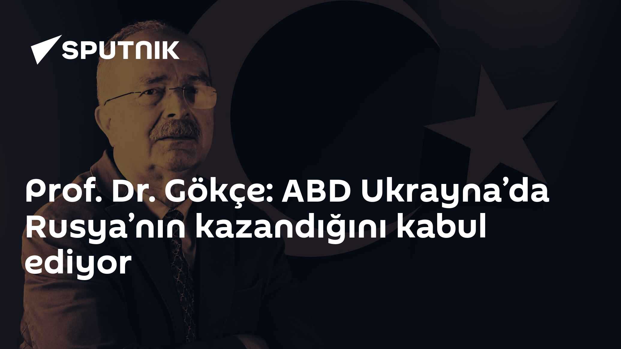 Prof. Dr. Gökçe: ABD Ukrayna’da Rusya’nın kazandığını kabul ediyor