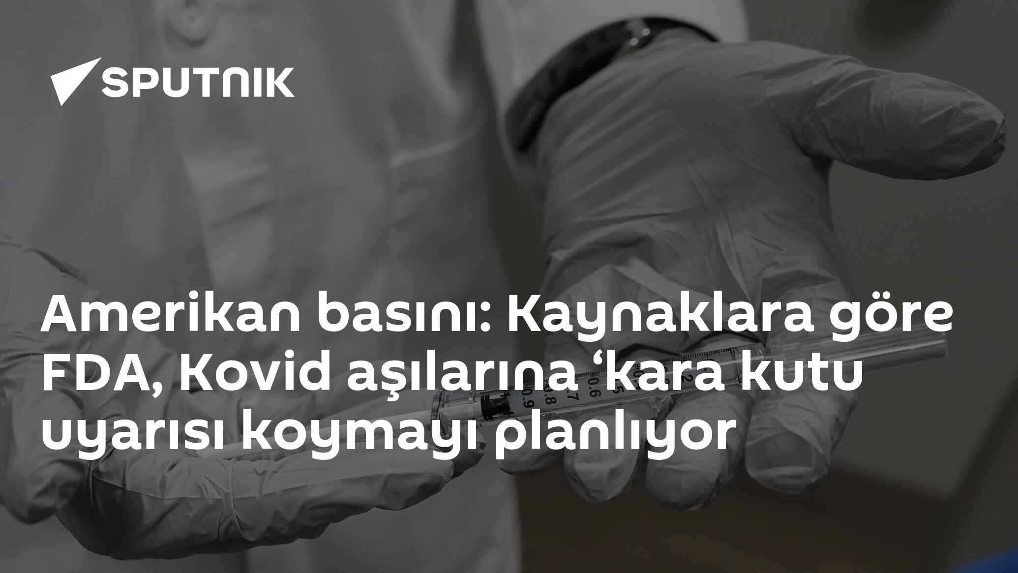 Amerikan basını: Kaynaklara göre FDA, Kovid aşılarına ‘kara kutu uyarısı koymayı planlıyor