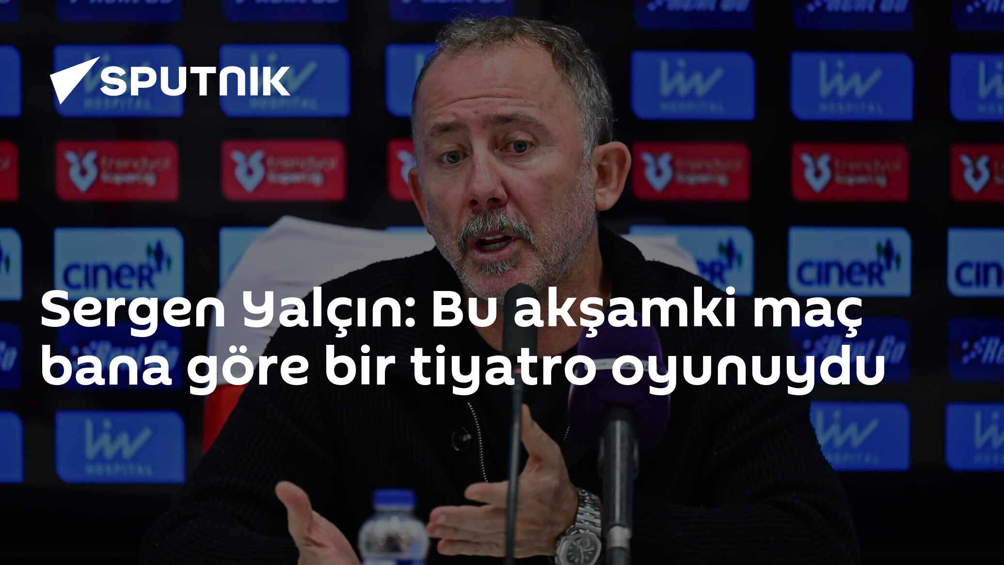 Sergen Yalçın: Bu akşamki maç bana göre bir tiyatro oyunuydu