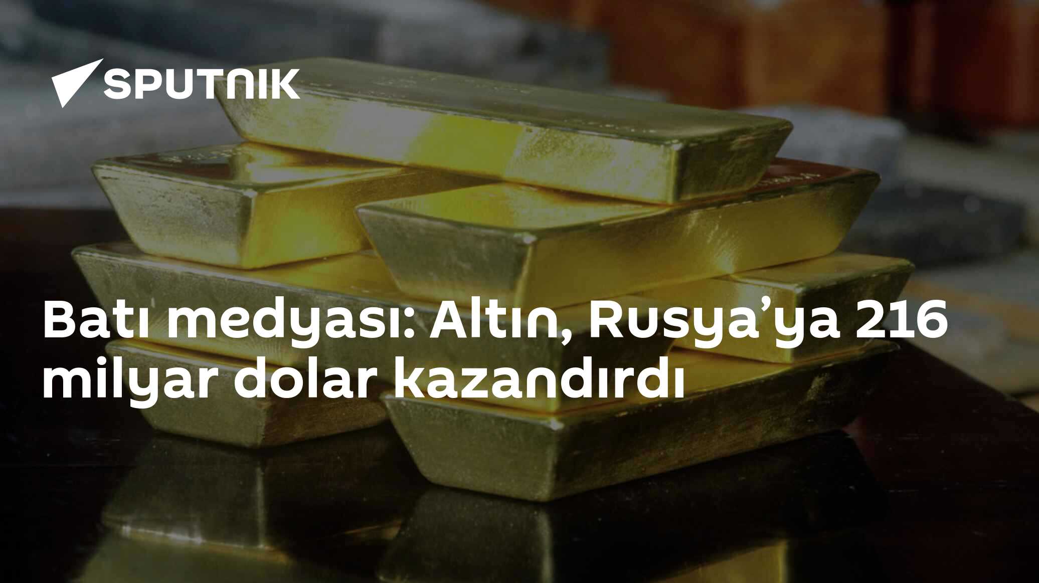 Batı medyası: Altın, Rusya’ya 216 milyar dolar kazandırdı