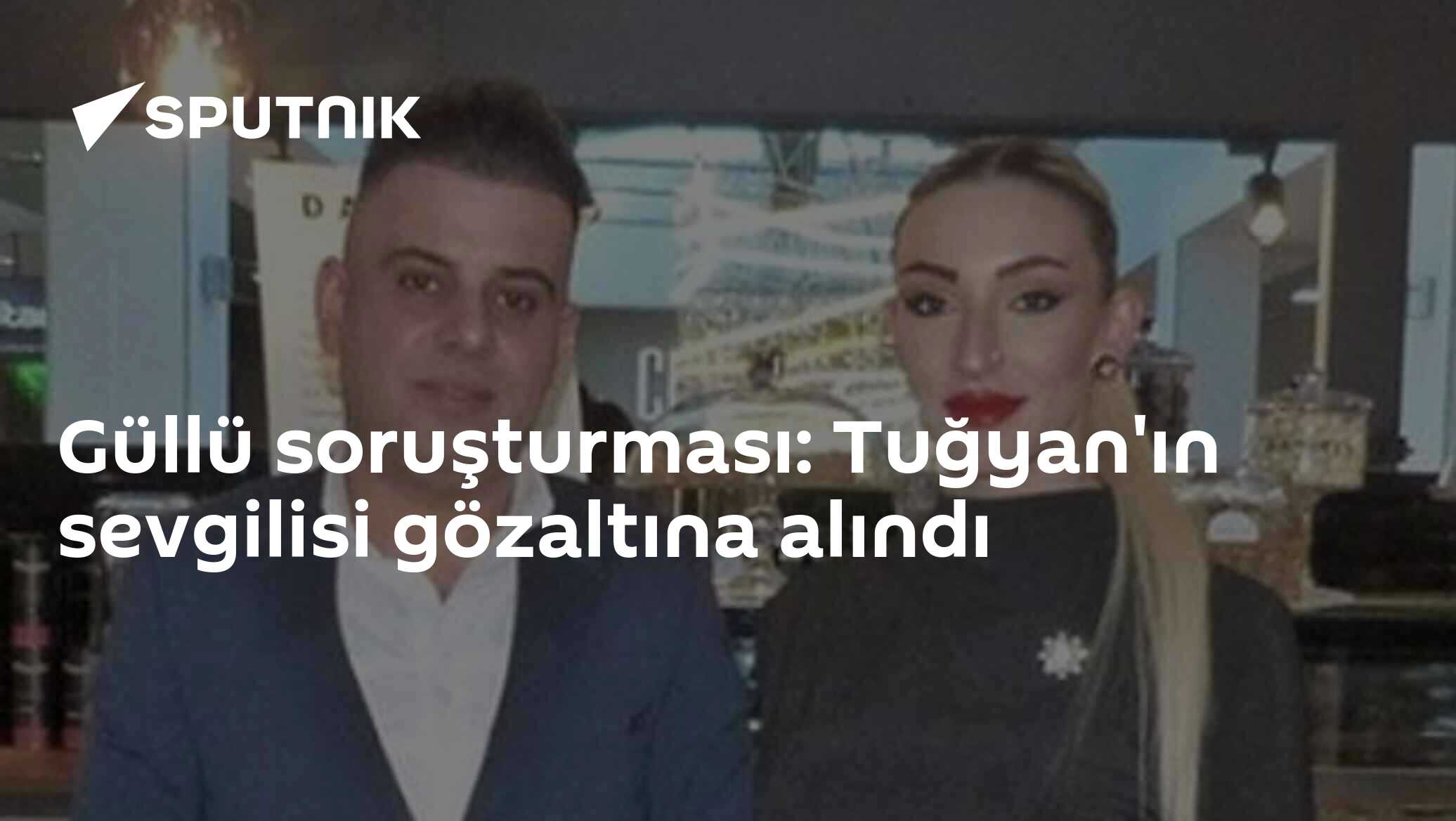 Güllü soruşturması: Tuğyan'ın sevgilisi gözaltına alındı