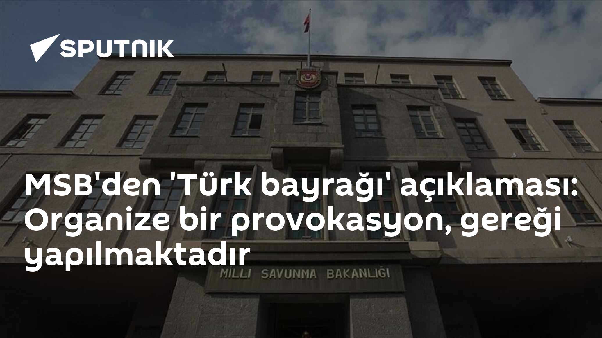 MSB'den 'Türk bayrağı' açıklaması: Organize bir provokasyon, gereği yapılmaktadır