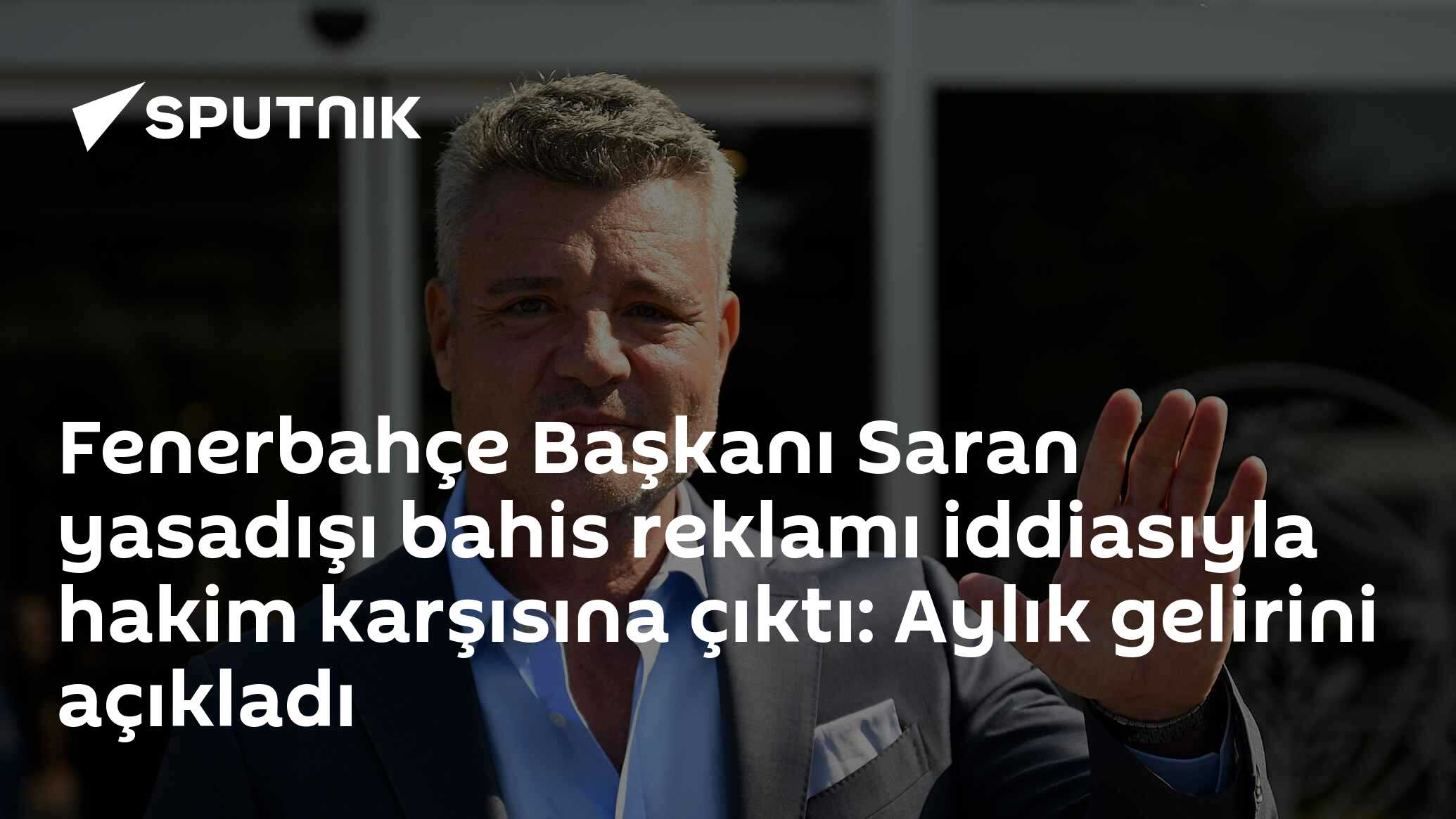 Fenerbahçe Başkanı Saran yasadışı bahis reklamı iddiasıyla hakim karşısına çıktı: Aylık gelirini açıkladı