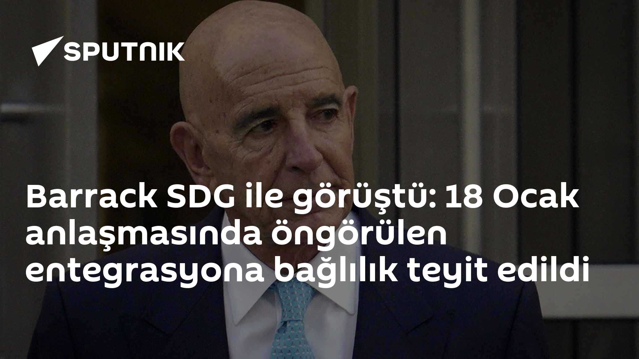 Barrack SDG ile görüştü: 18 Ocak anlaşmasında öngörülen entegrasyona bağlılık teyit edildi