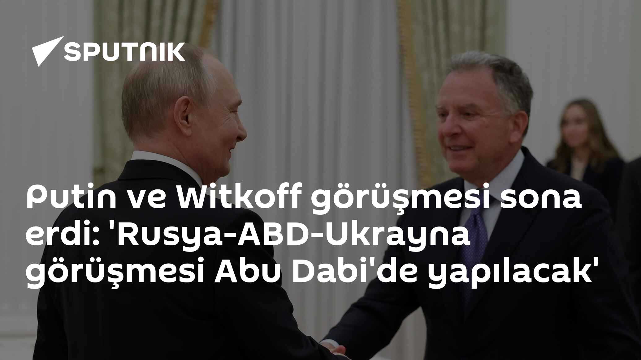 Putin ve Witkoff görüşmesi sona erdi: 'Rusya-ABD-Ukrayna görüşmesi Abu...