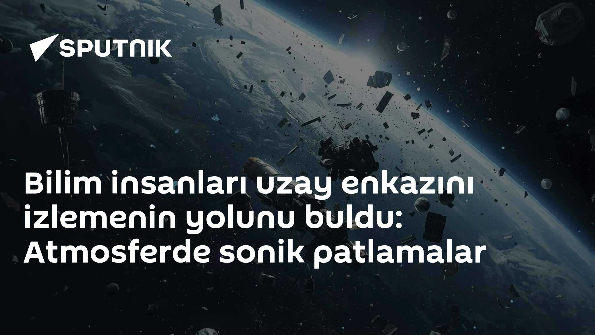 Bilim insanları uzay enkazını izlemenin yolunu buldu: Atmosferde sonik patlamalar