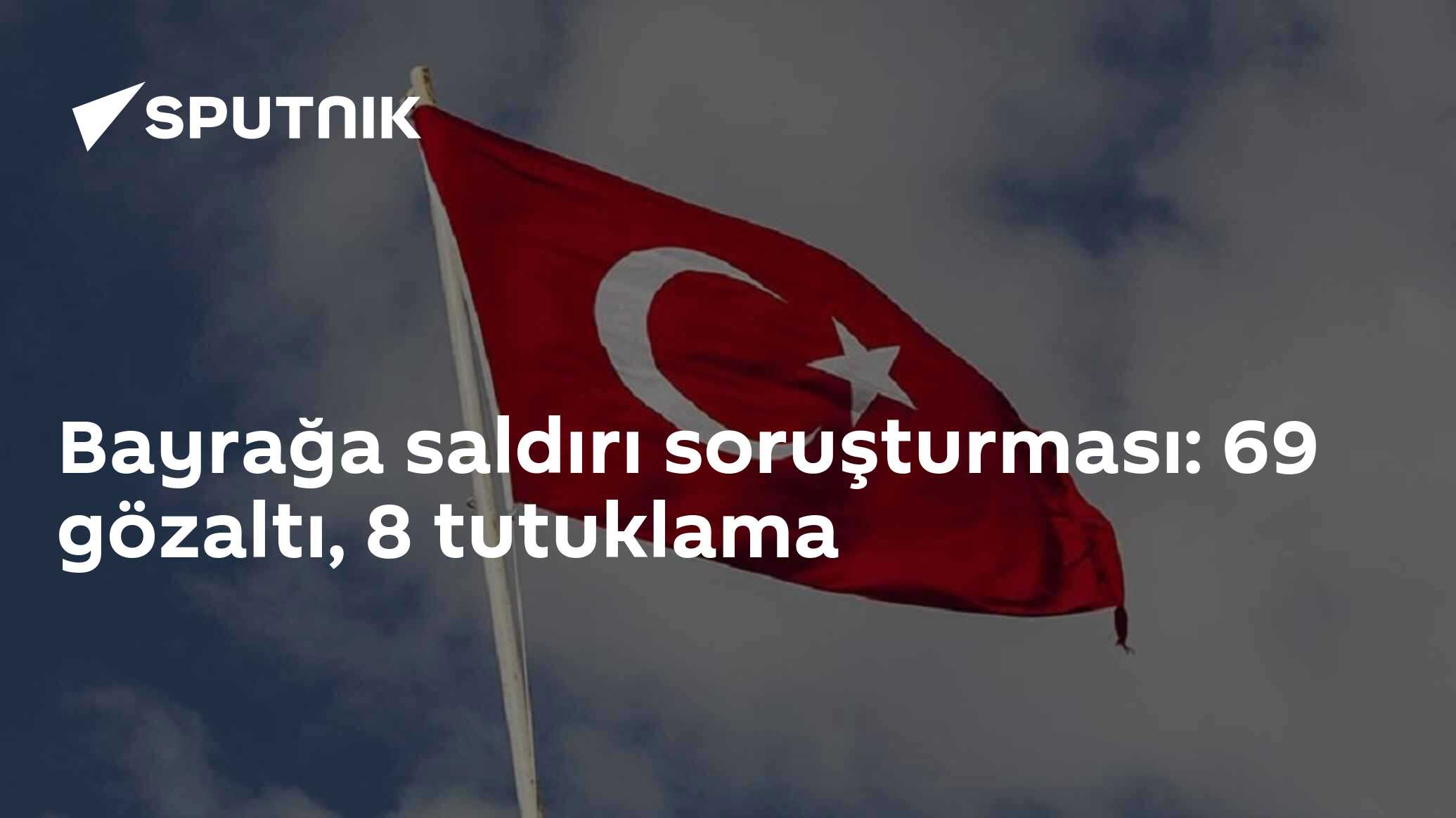 Bayrağa saldırı soruşturması: 69 gözaltı, 8 tutuklama