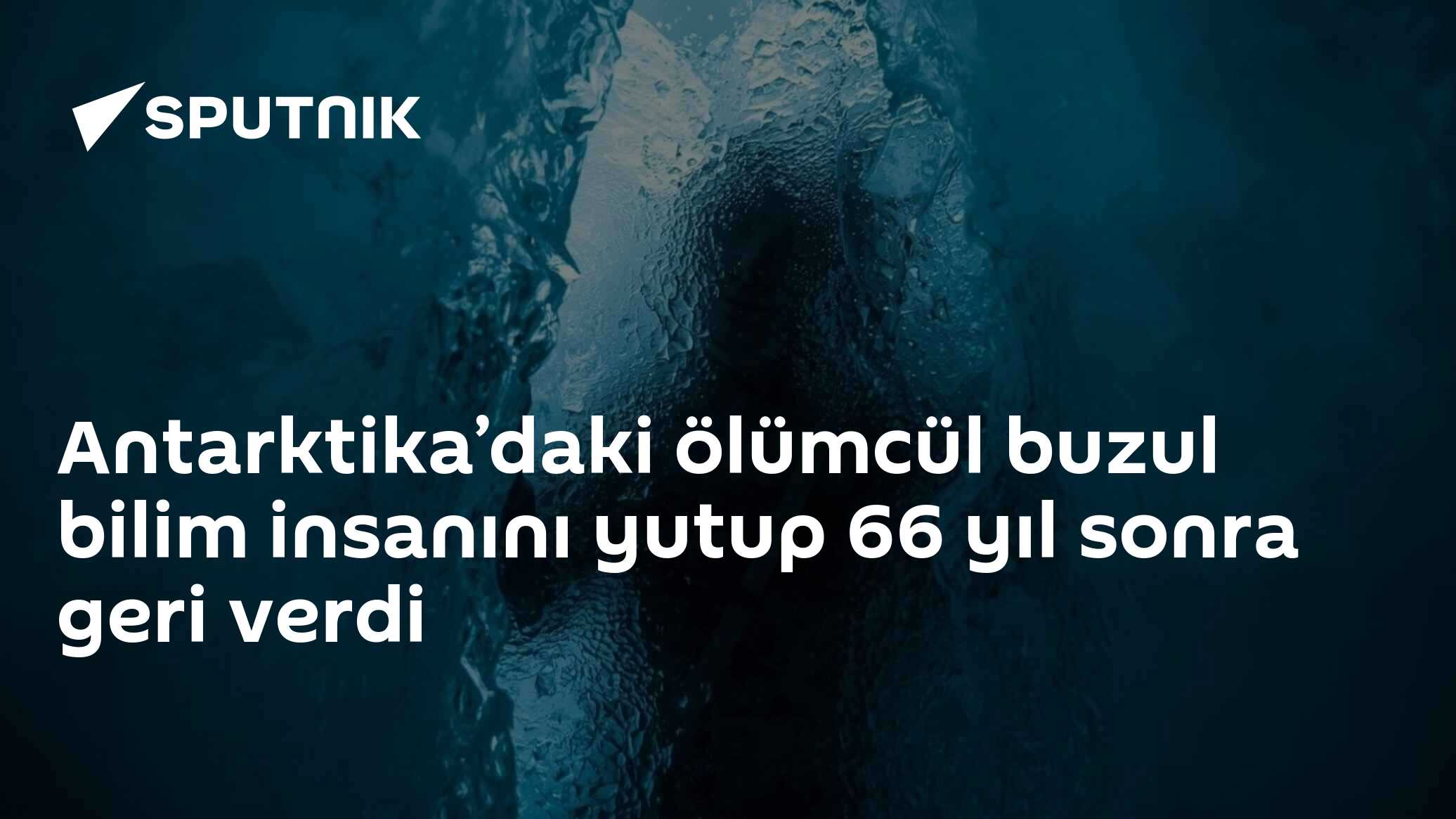 Antarktika'daki ölümcül buzul bilim insanını yutup 66 yıl sonra geri verdi
