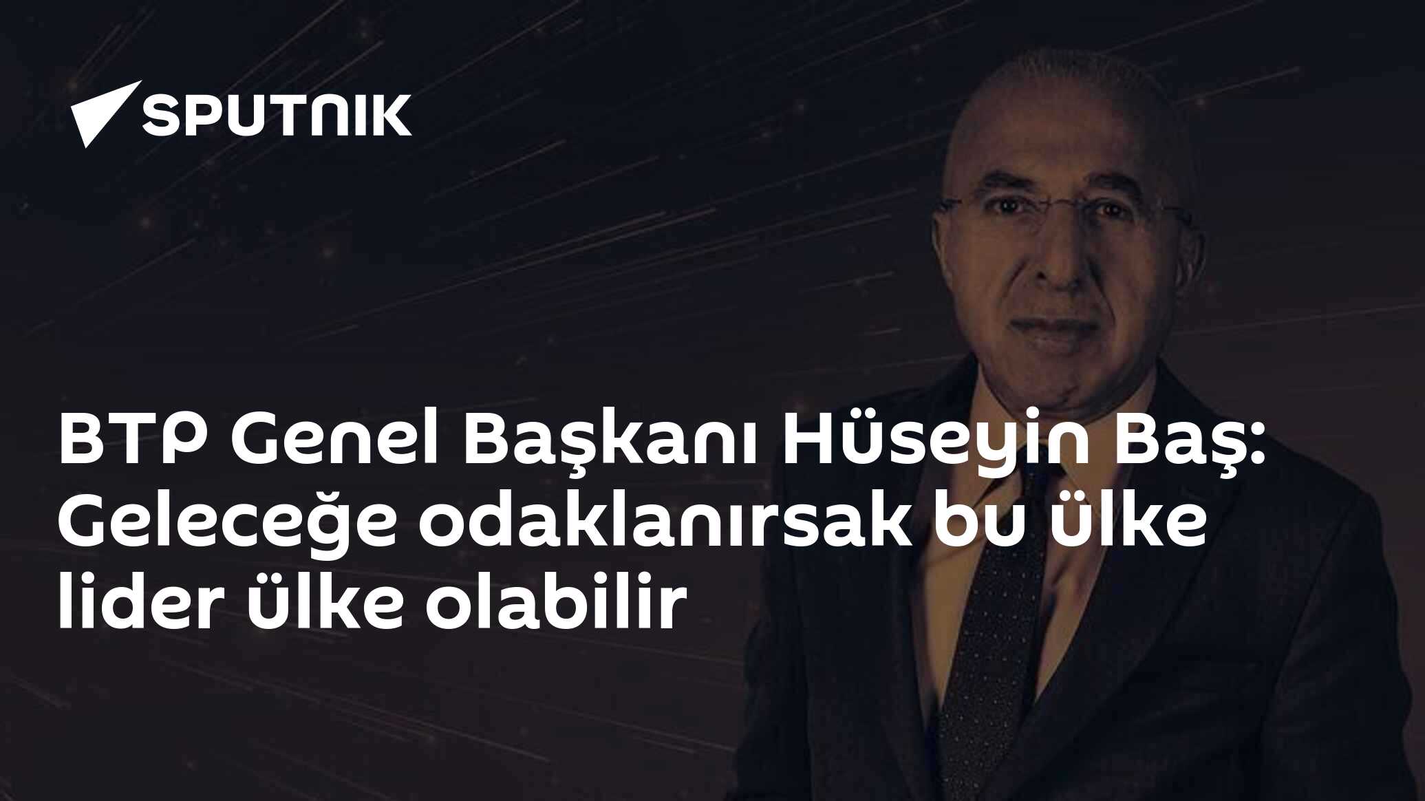 BTP Genel Başkanı Hüseyin Baş: Geleceğe odaklanırsak bu ülke lider ülke olabilir