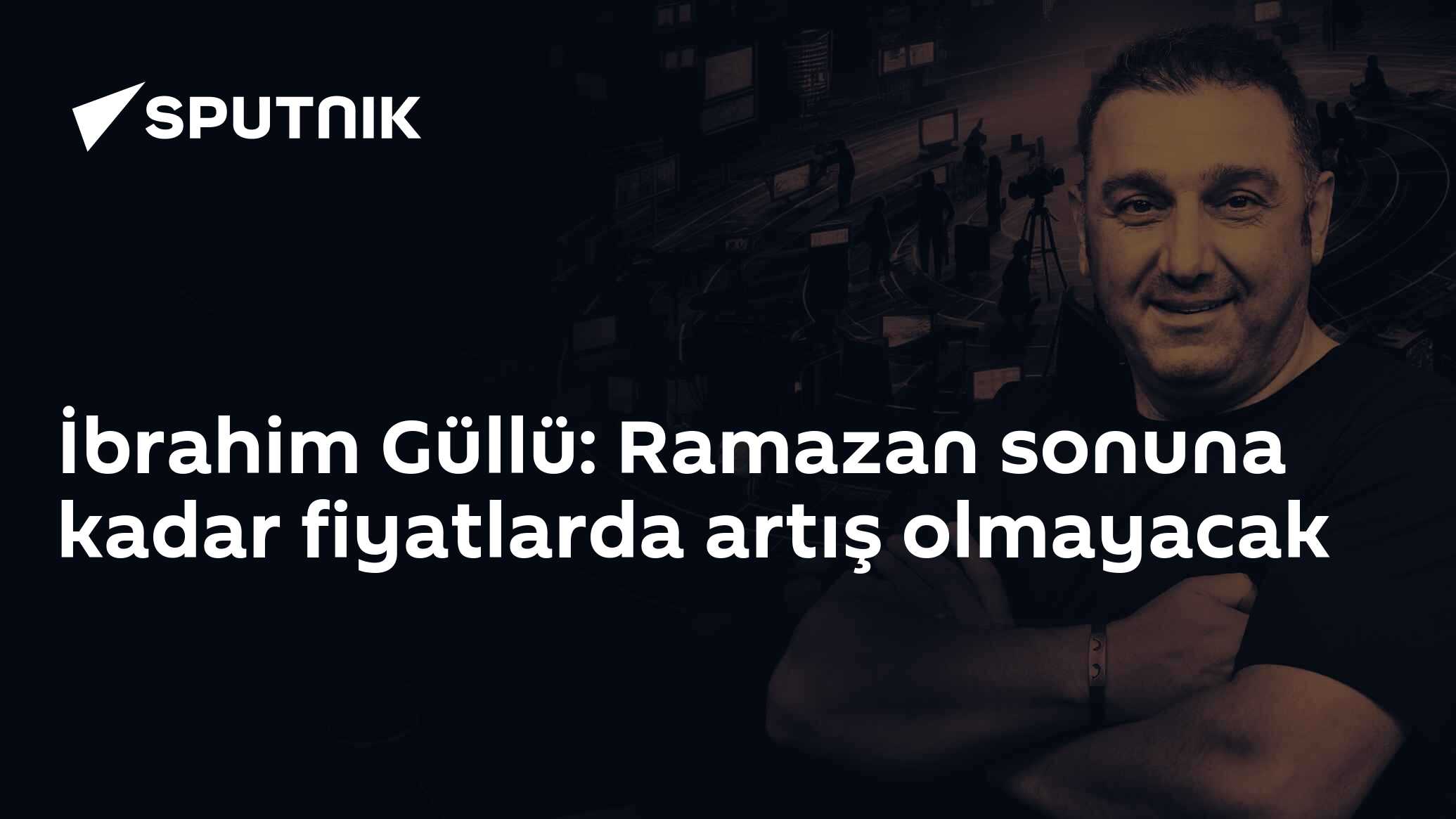 İbrahim Güllü: Ramazan sonuna kadar fiyatlarda artış olmayacak