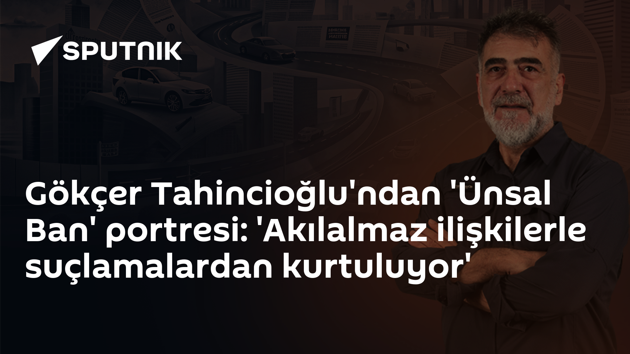Gökçer Tahincioğlu'ndan 'Ünsal Ban' portresi: 'Akılalmaz ilişkilerle suçlamalardan kurtuluyor'
