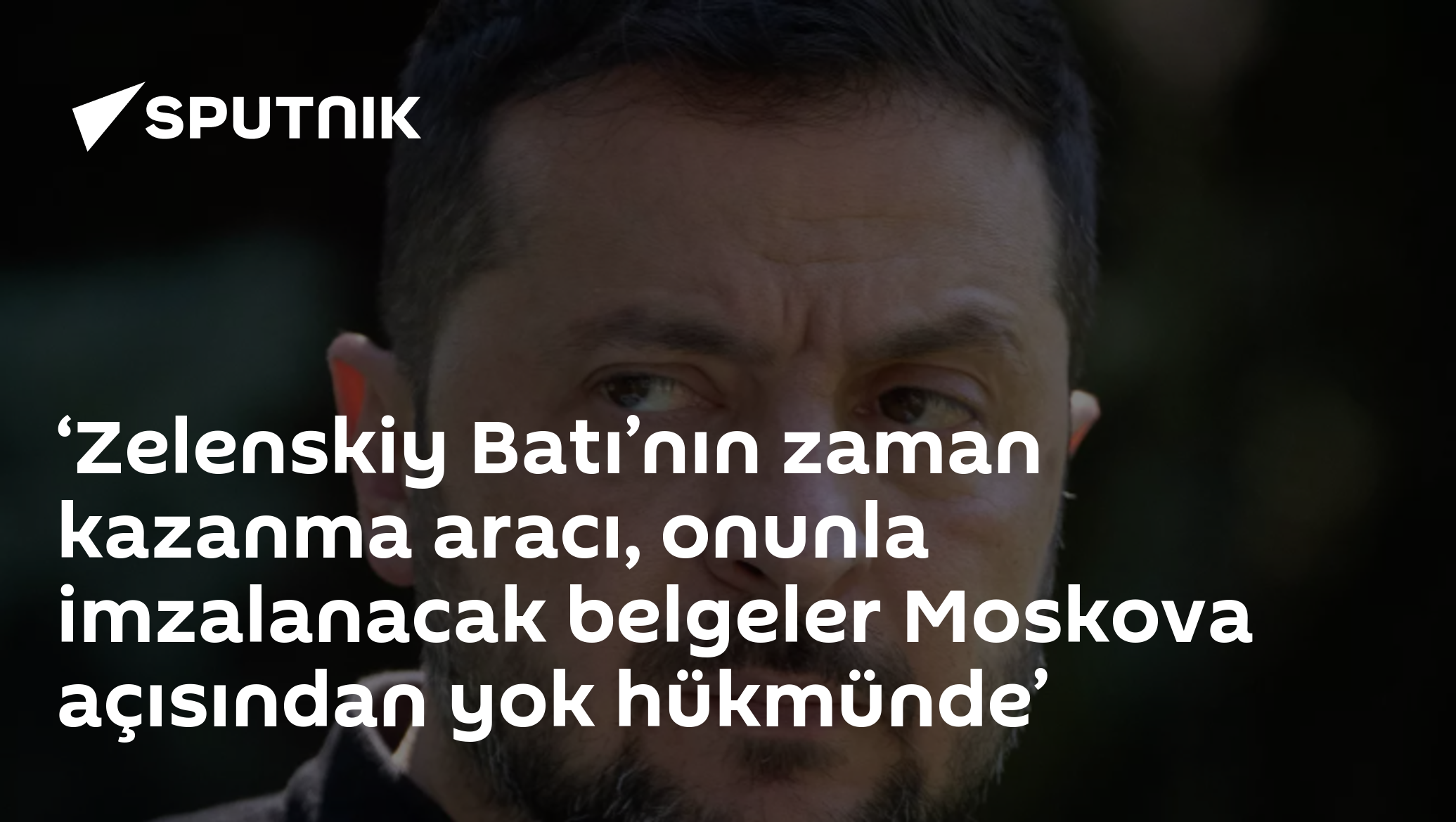 ‘Zelenskiy Batı’nın zaman kazanma aracı, onunla imzalanacak belgeler Moskova açısından yok hükmünde’
