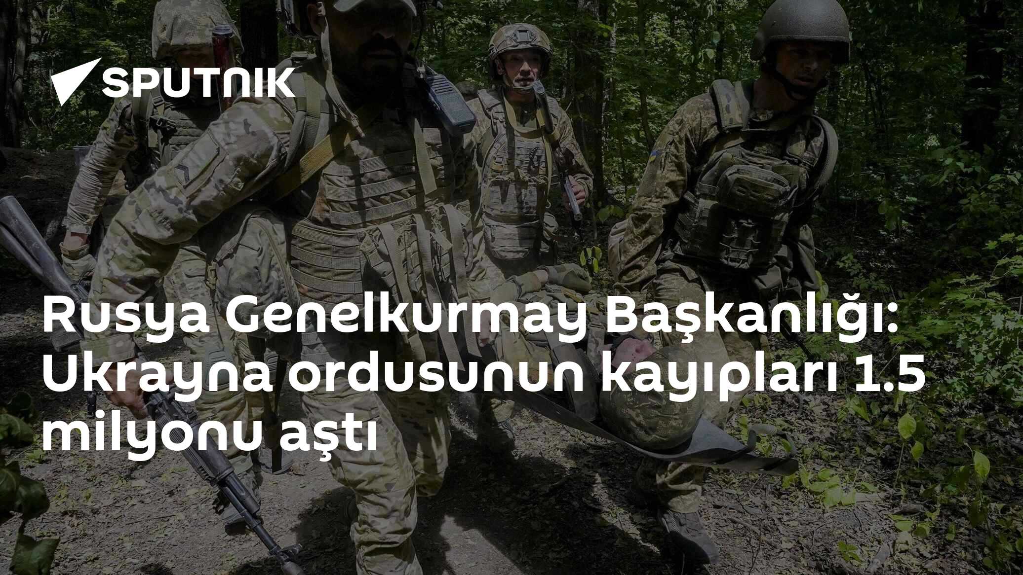 Rusya Genelkurmay Başkanlığı: Ukrayna ordusunun kayıpları 1.5 milyonu aştı