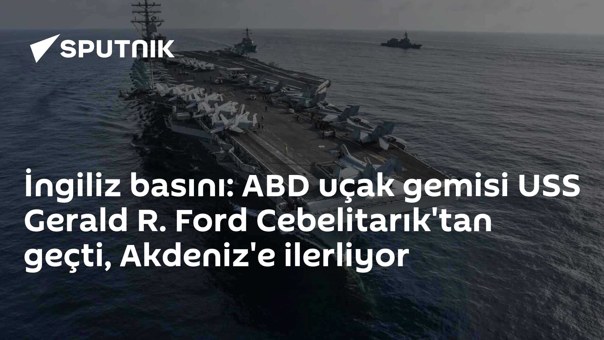 İngiliz basını: ABD uçak gemisi USS Gerald R. Ford Cebelitarık'tan geçti, Akdeniz'e ilerliyor