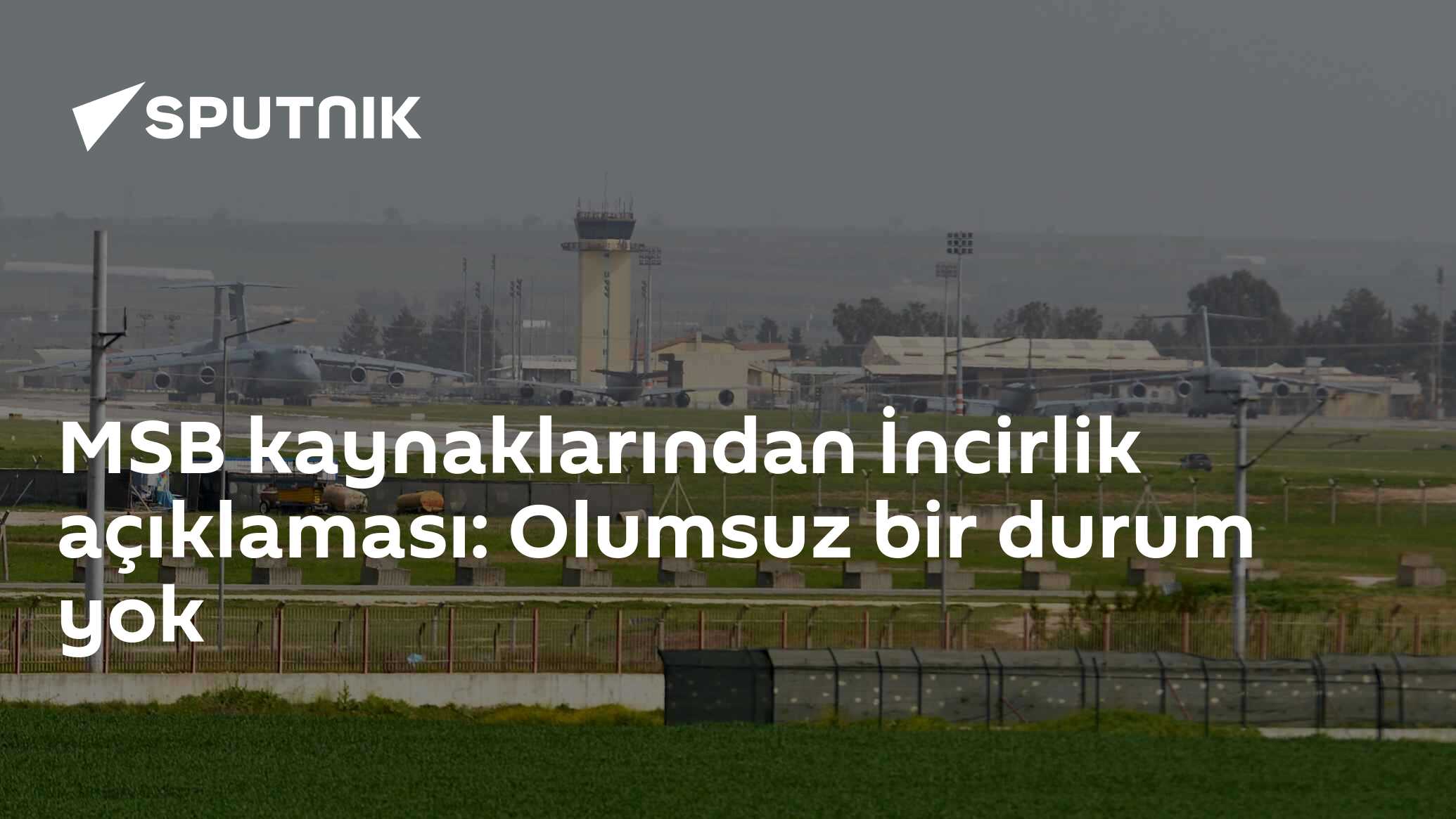 MSB kaynaklarından İncirlik açıklaması: Olumsuz bir durum yok