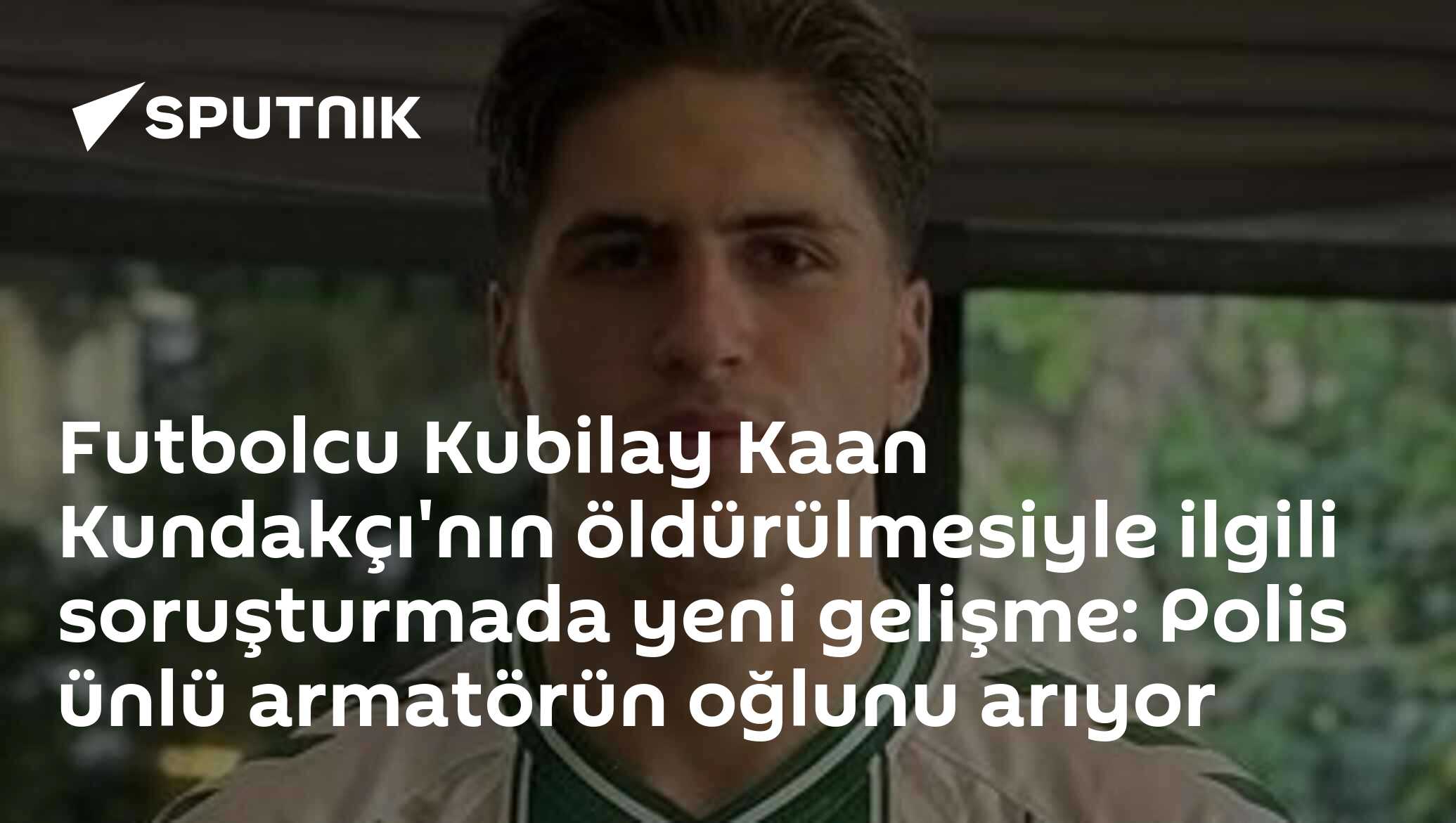 Futbolcu Kubilay Kaan Kundakçı'nın öldürülmesiyle ilgili soruşturmada yeni gelişme: Polis ünlü armatörün oğlunu arıyor