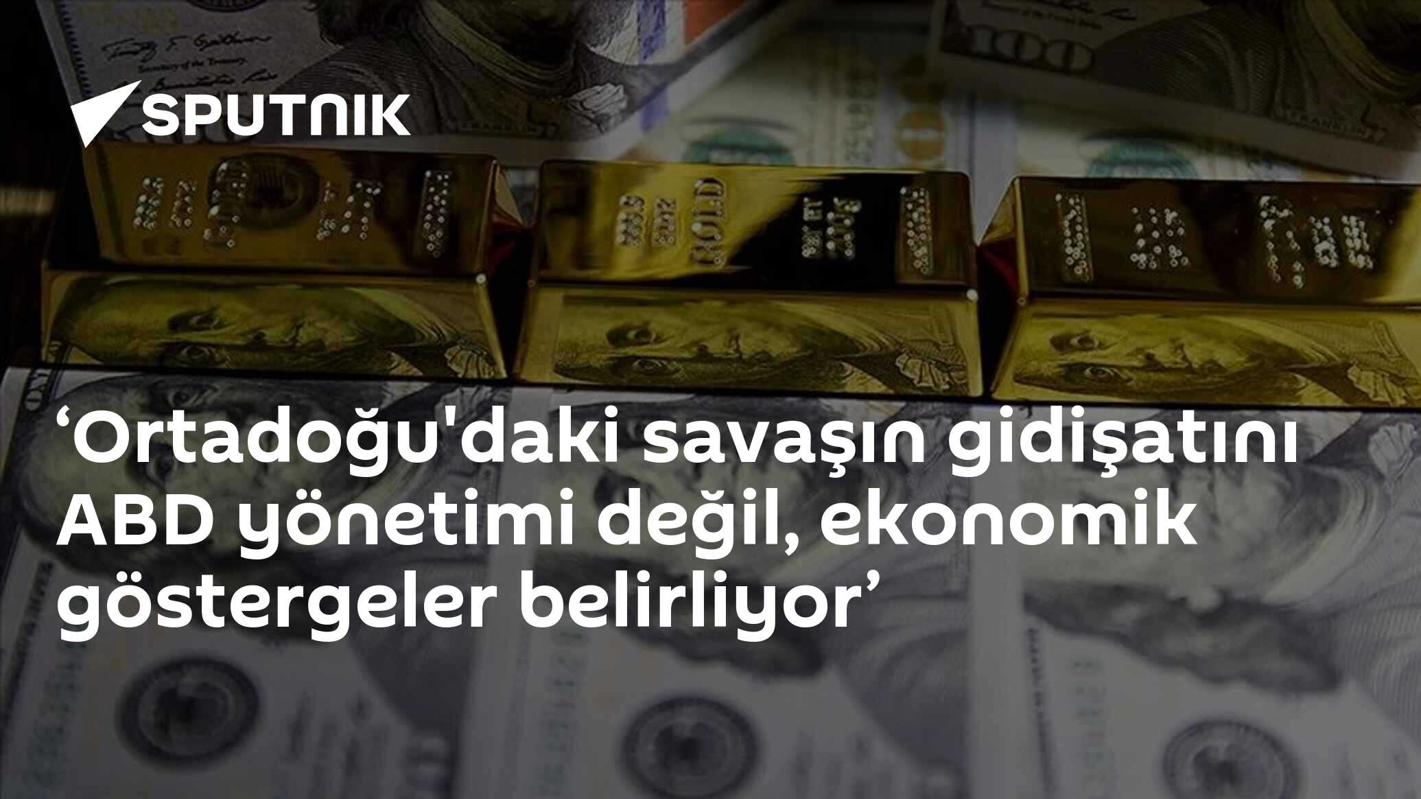 ‘Ortadoğu'daki savaşın gidişatını ABD yönetimi değil, ekonomik göstergeler belirliyor’