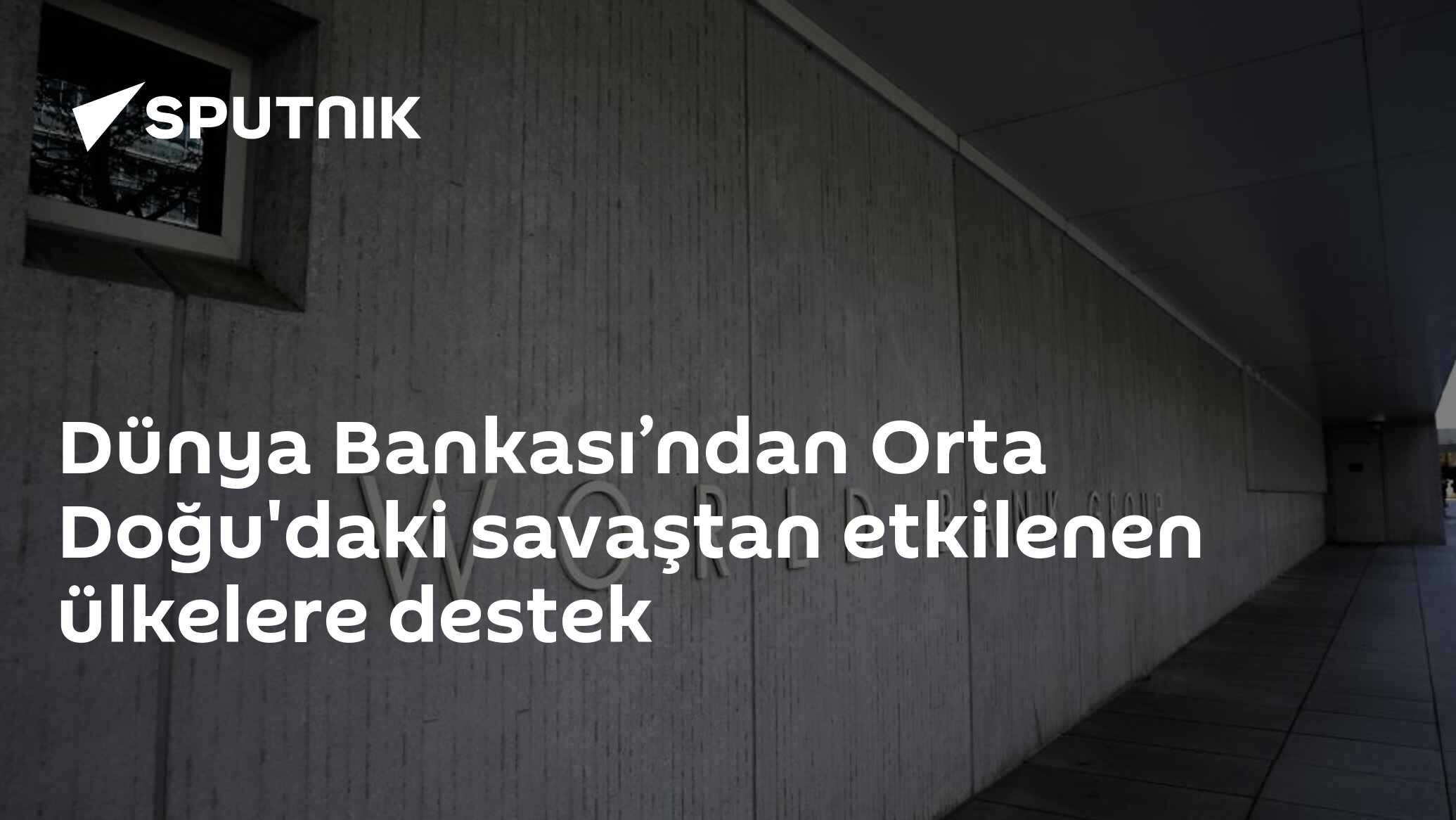 Dünya Bankası’ndan Orta Doğu'daki savaştan etkilenen ülkelere destek