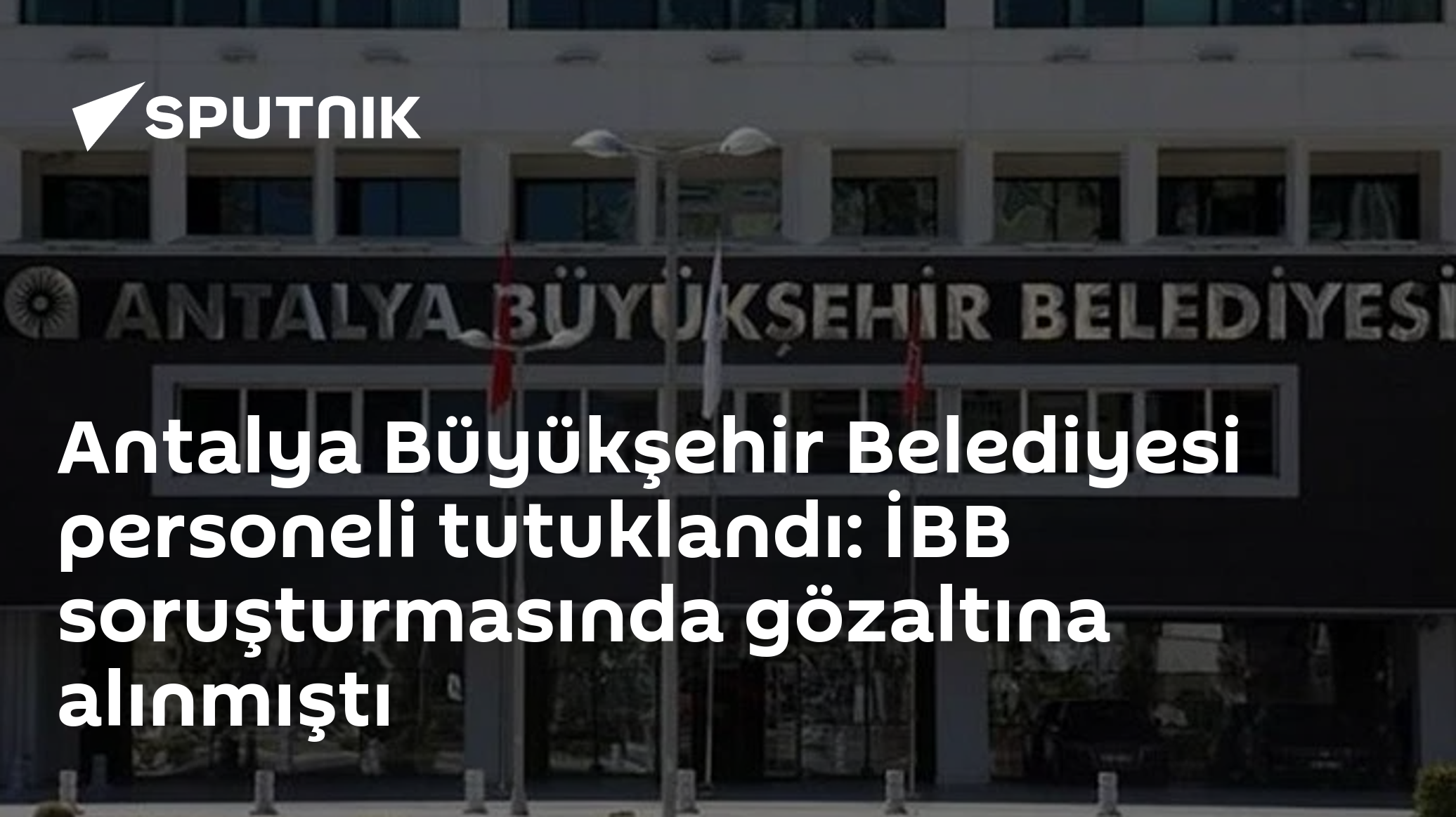 Antalya Büyükşehir Belediyesi personeli tutuklandı: İBB soruşturmasında gözaltına alınmıştı