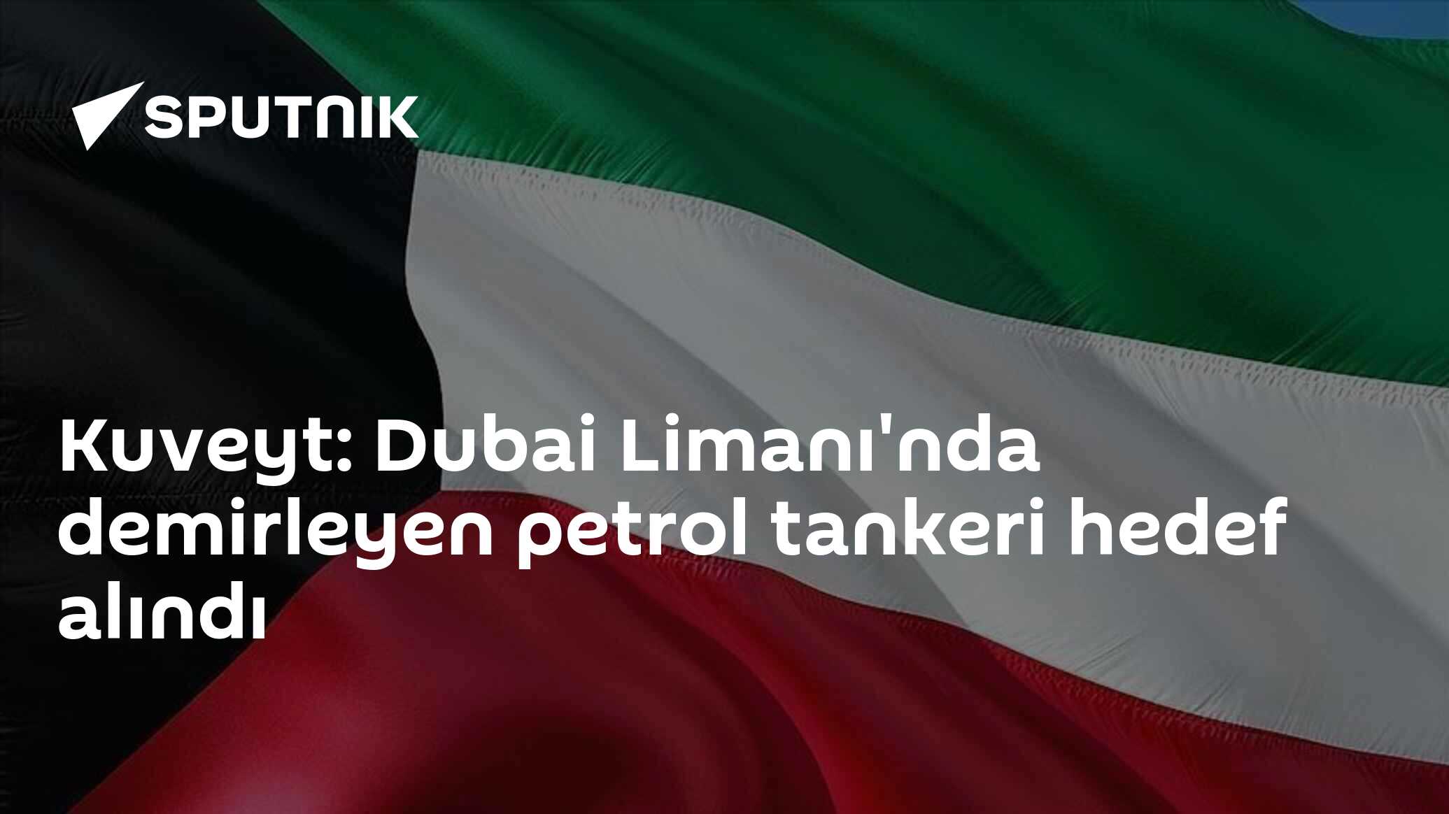 Kuveyt: Dubai Limanı'nda demirleyen petrol tankeri hedef alındı