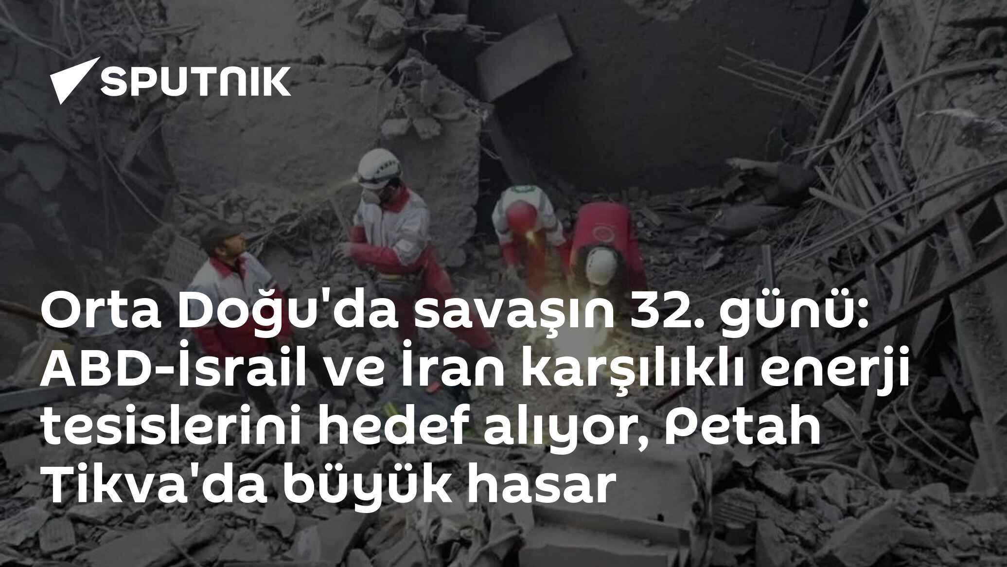 Orta Doğu'daki savaşın 32. günü: İsrail ve İran karşılıklı enerji tesislerini hedef almaya devam ediyor