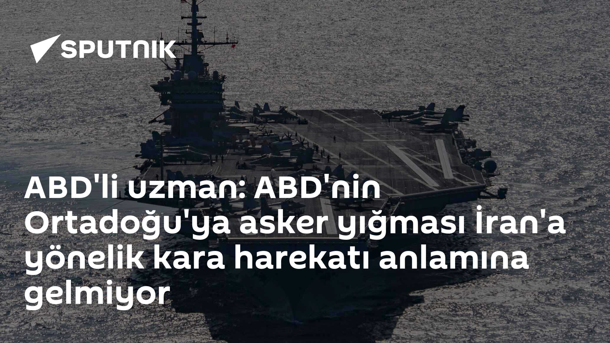 ABD'li uzman: ABD'nin Ortadoğu'ya asker yığması İran'a yönelik kara harekatı anlamına gelmiyor