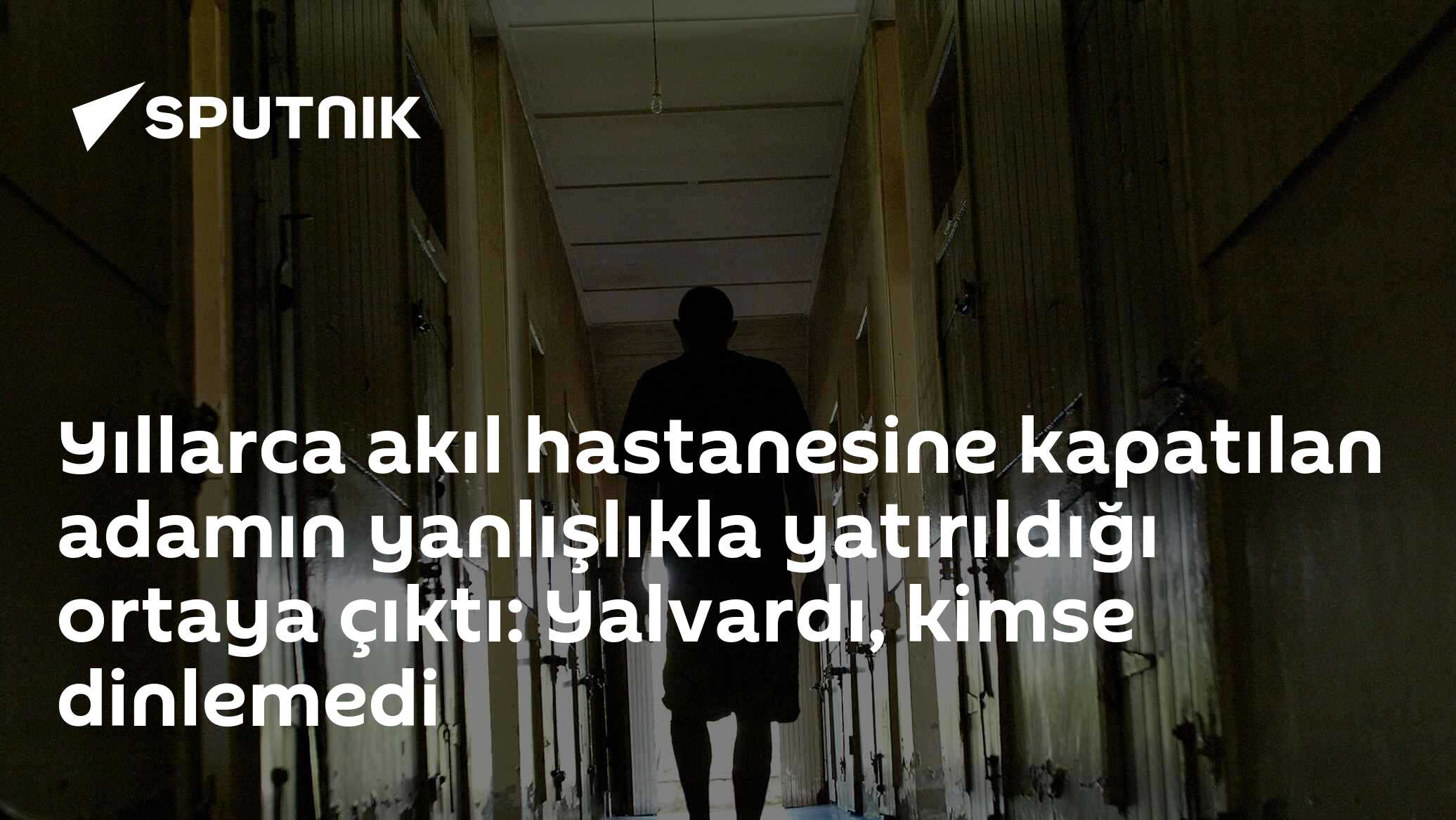 Yıllarca akıl hastanesine kapatılan adamın yanlışlıkla yatırıldığı ortaya çıktı: Yalvardı, kimse dinlemedi