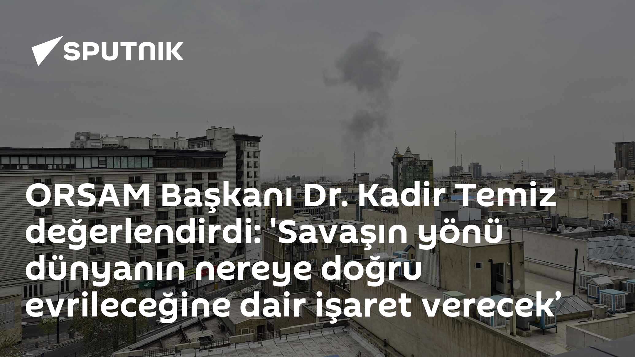 ORSAM Başkanı Dr. Kadir Temiz değerlendirdi: 'Savaşın yönü dünyanın nereye doğru evrileceğine dair işaret verecek’