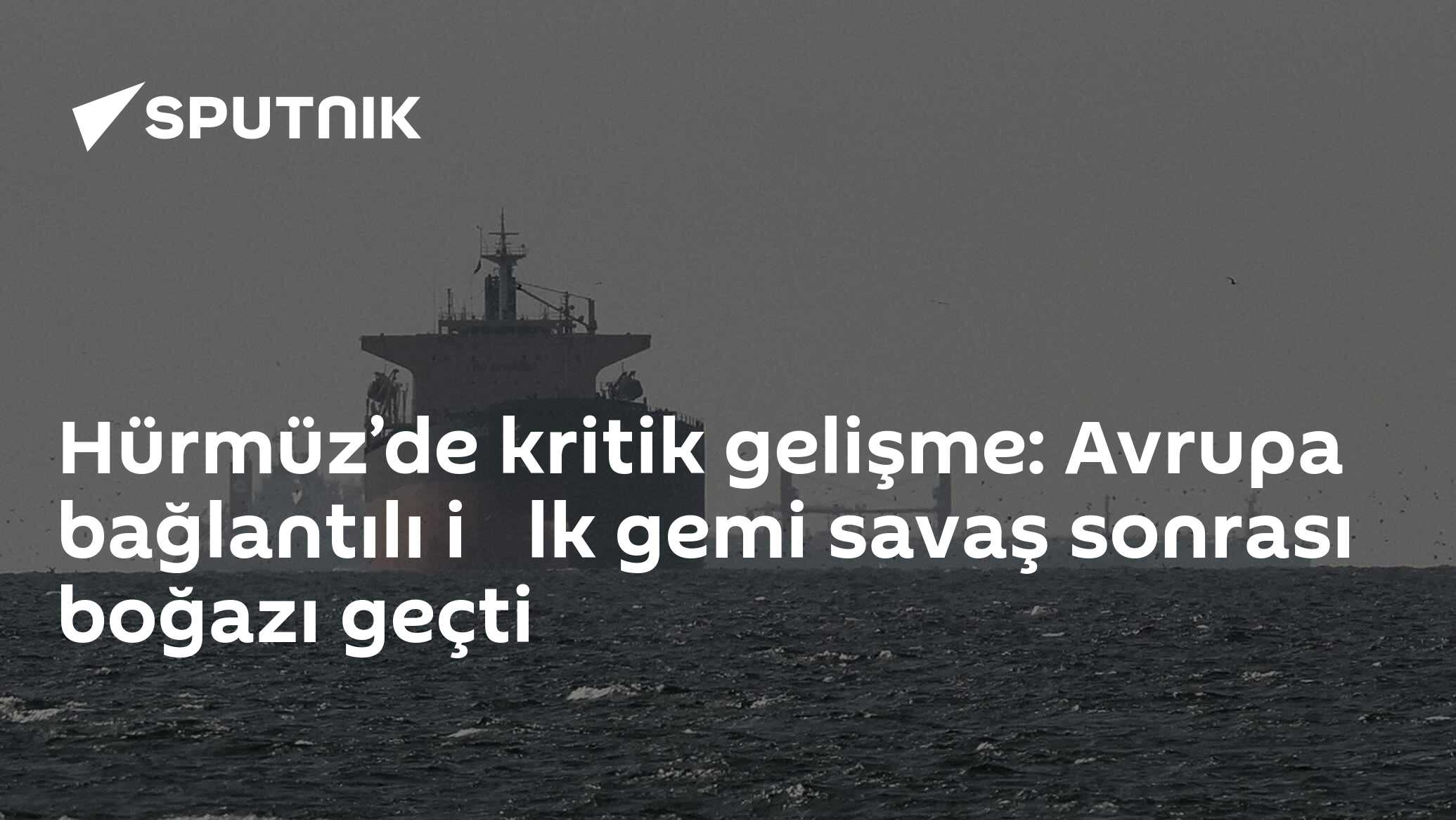 Hürmüz’de kritik gelişme: Avrupa bağlantılı i̇lk gemi savaş sonrası boğazı geçti