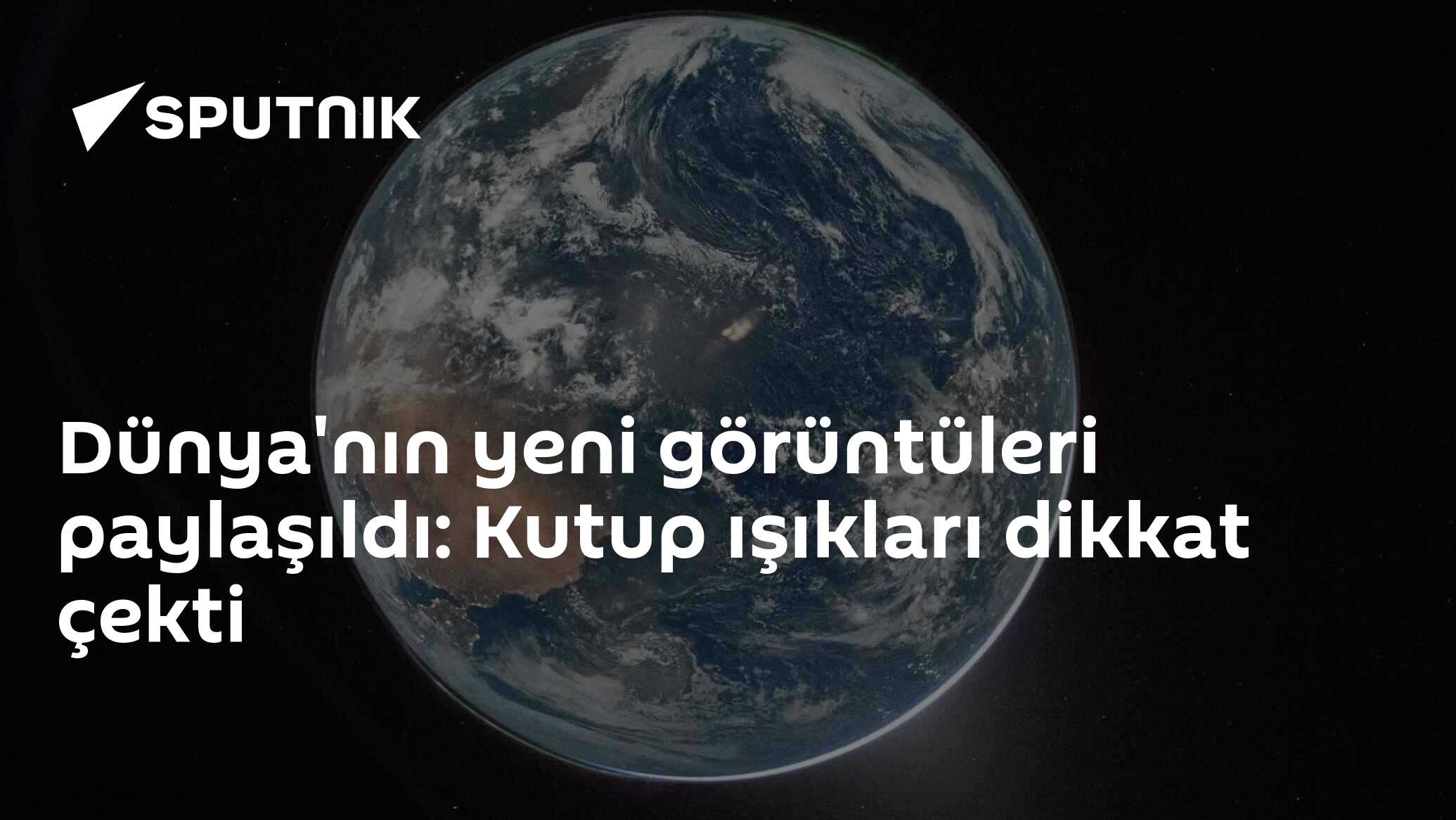 Dünya'nın yeni görüntüleri paylaşıldı: Kutup ışıkları dikkat çekti
