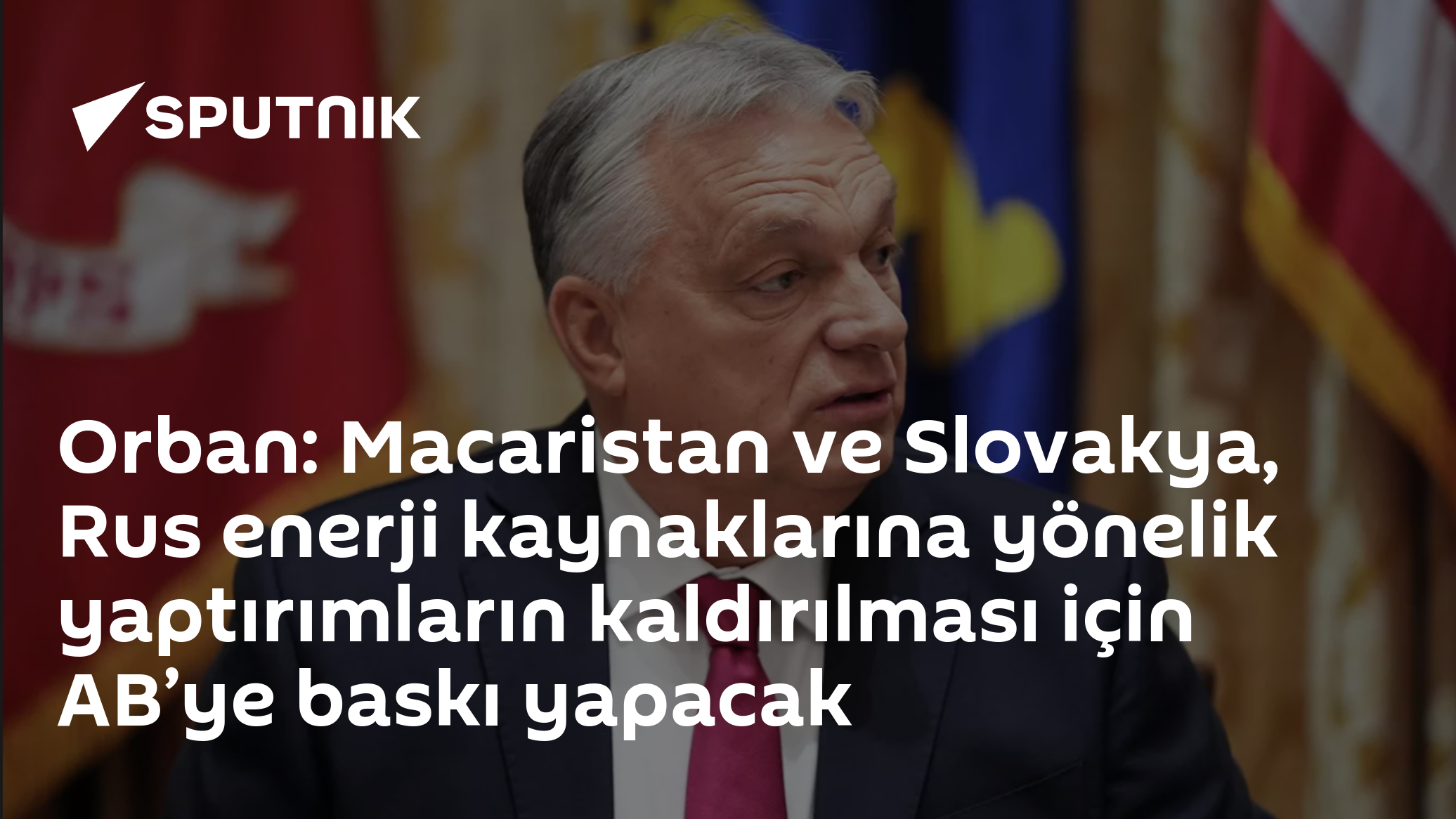 Orban: Macaristan ve Slovakya, Rus enerji kaynaklarına yönelik yaptırımların kaldırılması için AB’ye baskı yapacak