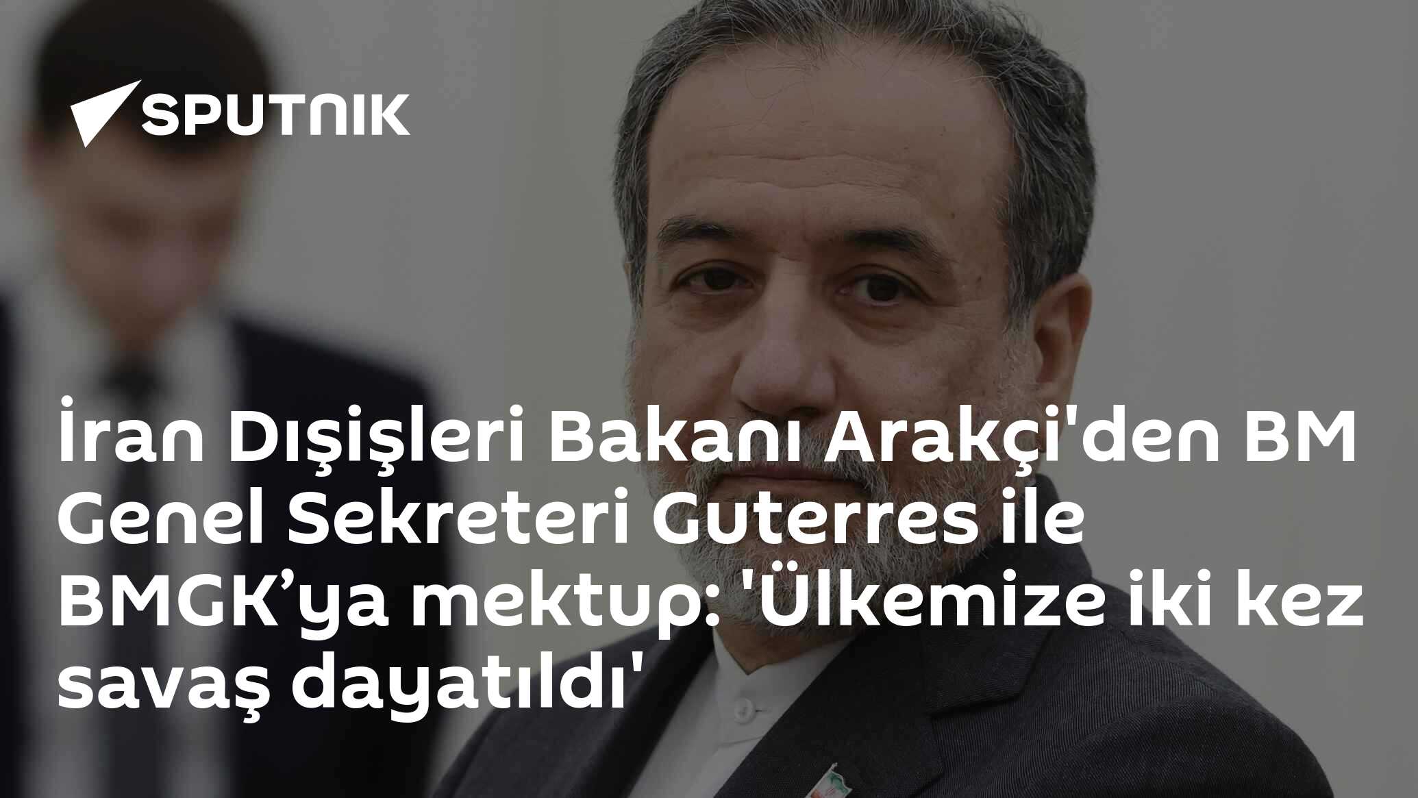 İran Dışişleri Bakanı Arakçi'den BM Genel Sekreteri Guterres ile BMGK’ya mektup: 'Ülkemize iki kez savaş dayatıldı'