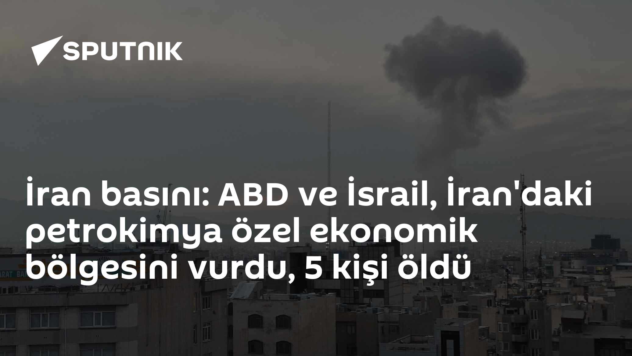 İran basını: ABD ve İsrail, İran'daki petrokimya özel ekonomik bölgesini vurdu, 5 kişi öldü