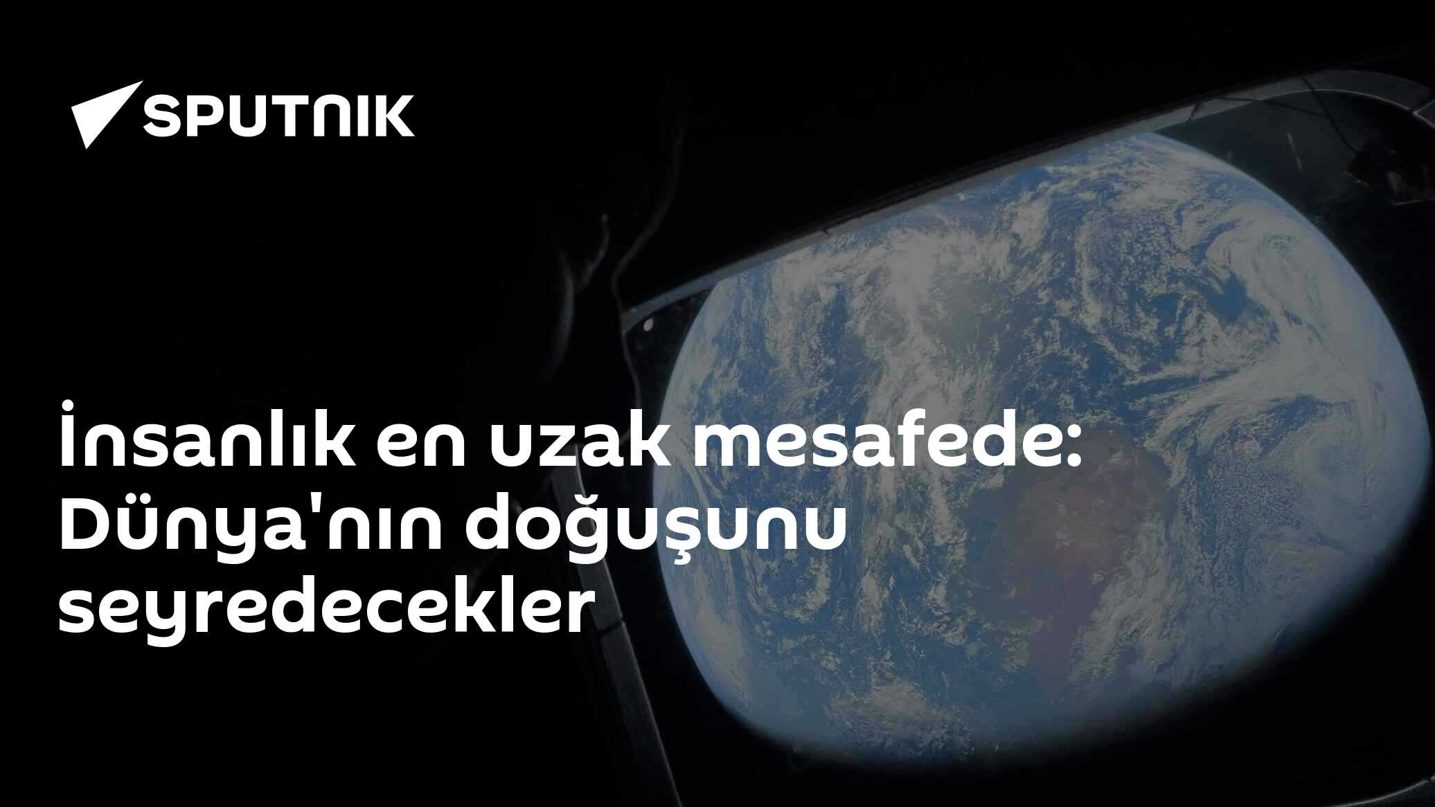 İnsanlık en uzak mesafede: Dünya'nın doğuşunu seyredecekler