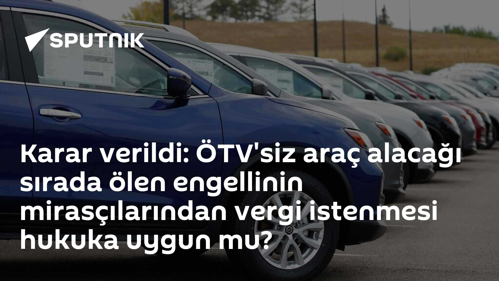 Karar verildi: ÖTV'siz araç alacağı sırada ölen engellinin mirasçılarından vergi istenmesi hukuka uygun mu?
