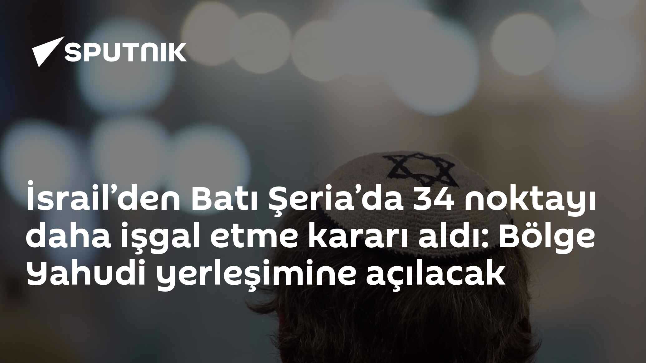 İsrail’den Batı Şeria’da 34 noktayı daha işgal etme kararı aldı: Bölge Yahudi yerleşimine açılacak