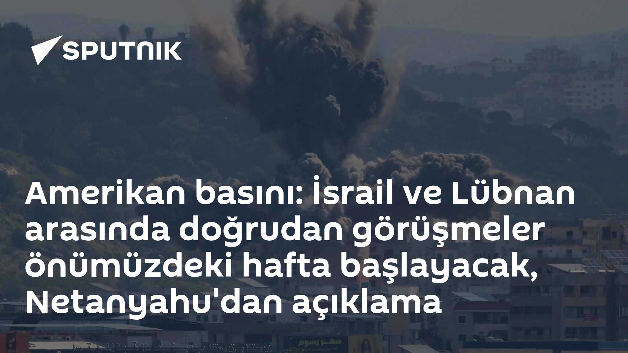 Amerikan basını: İsrail ve Lübnan arasında doğrudan görüşmeler önümüzdeki hafta başlayacak, Netanyahu'dan açıklama