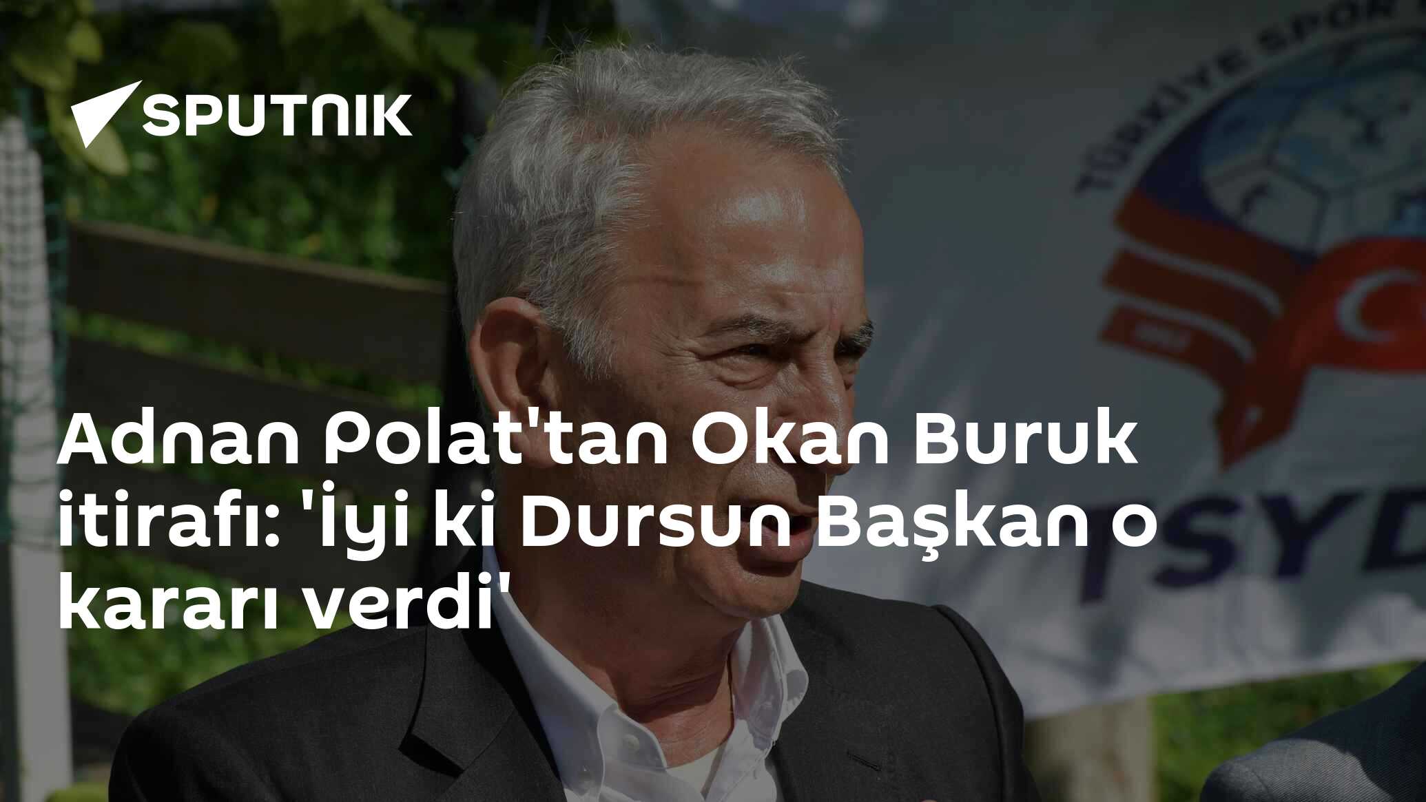 Adnan Polat'tan Okan Buruk itirafı: 'İyi ki Dursun Başkan o kararı verdi'