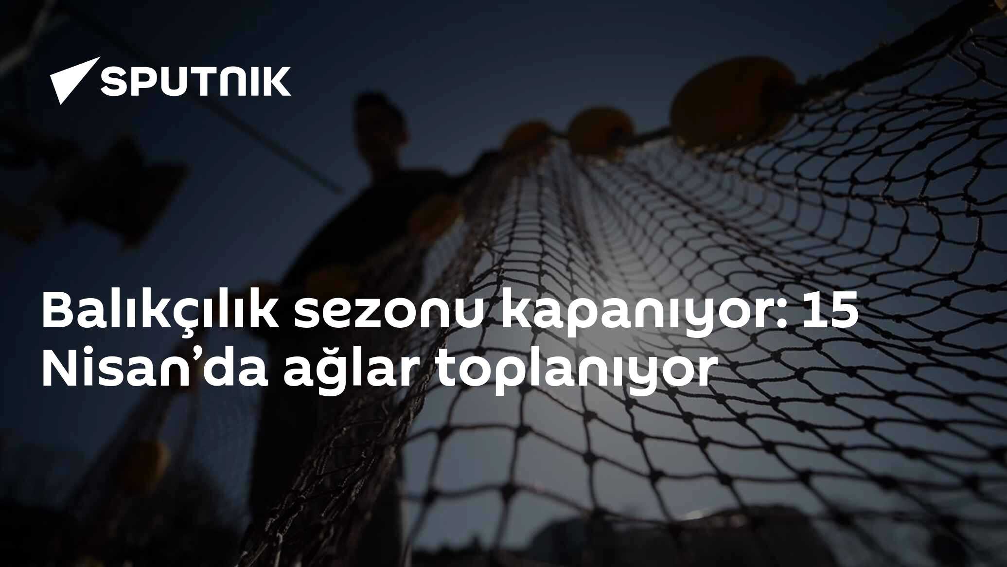 Balıkçılık sezonu kapanıyor: 15 Nisan’da ağlar toplanıyor